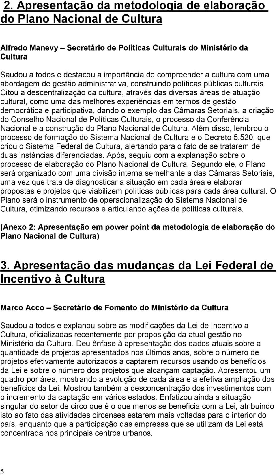 Citou a descentralização da cultura, através das diversas áreas de atuação cultural, como uma das melhores experiências em termos de gestão democrática e participativa, dando o exemplo das Câmaras