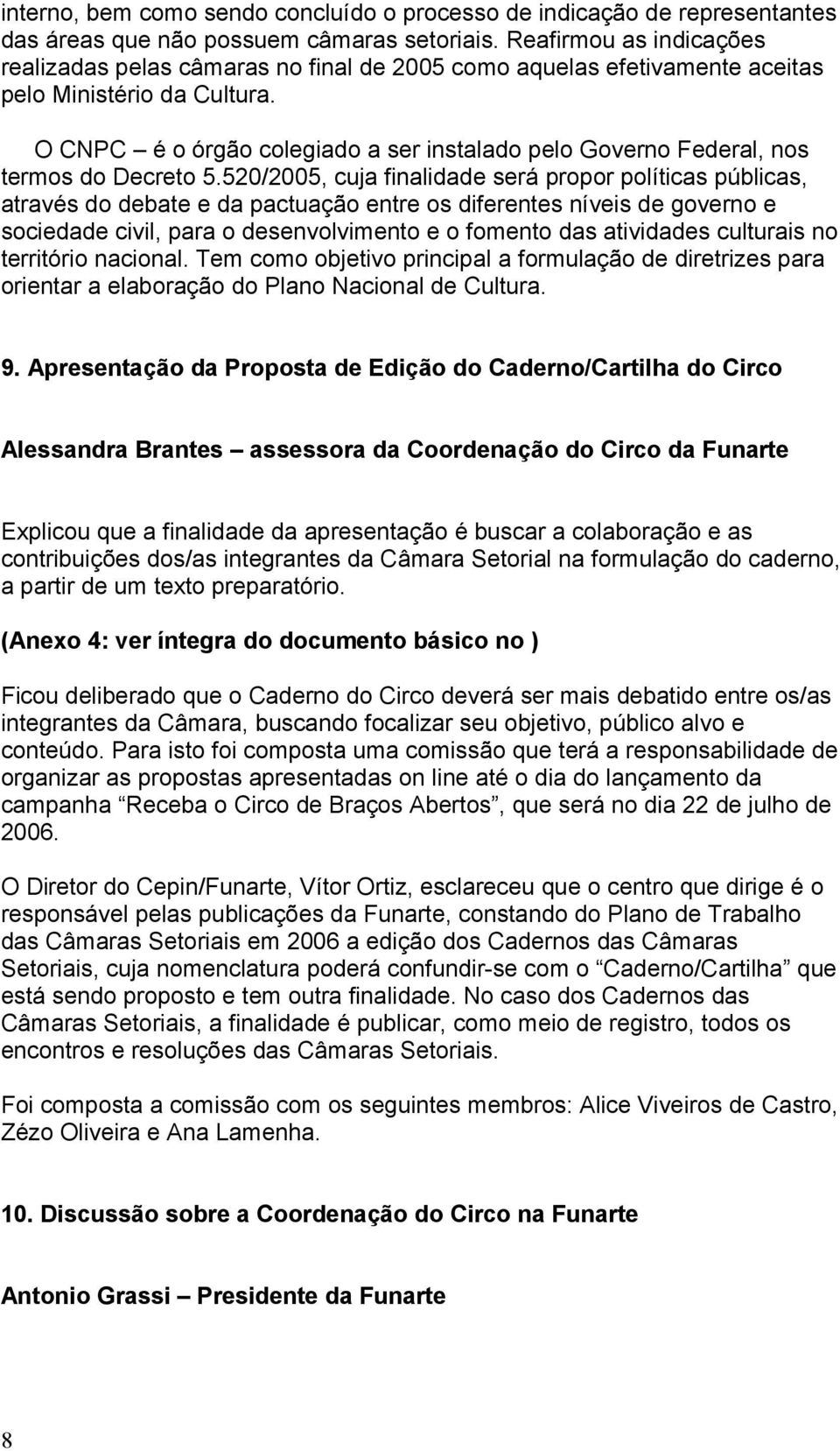 O CNPC é o órgão colegiado a ser instalado pelo Governo Federal, nos termos do Decreto 5.