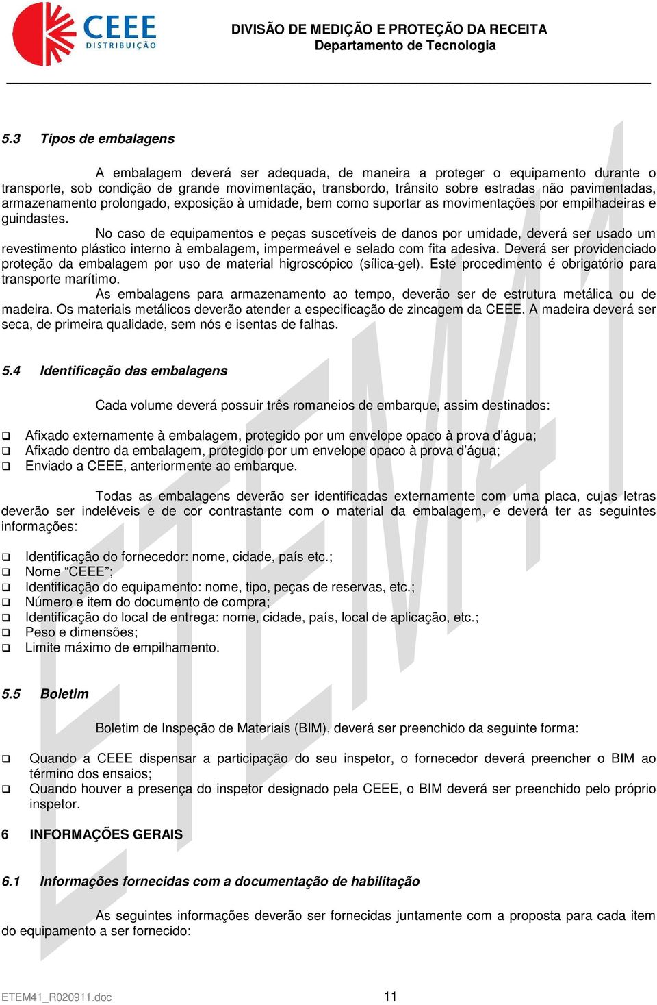 No caso de equipamentos e peças suscetíveis de danos por umidade, deverá ser usado um revestimento plástico interno à embalagem, impermeável e selado com fita adesiva.