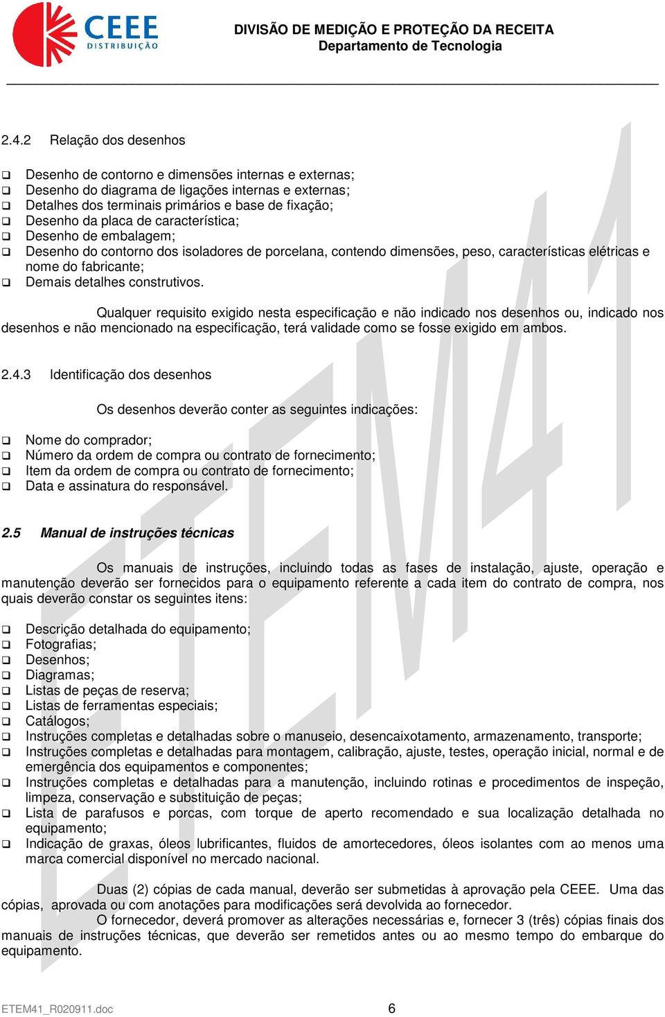 Qualquer requisito exigido nesta especificação e não indicado nos desenhos ou, indicado nos desenhos e não mencionado na especificação, terá validade como se fosse exigido em ambos. 2.4.