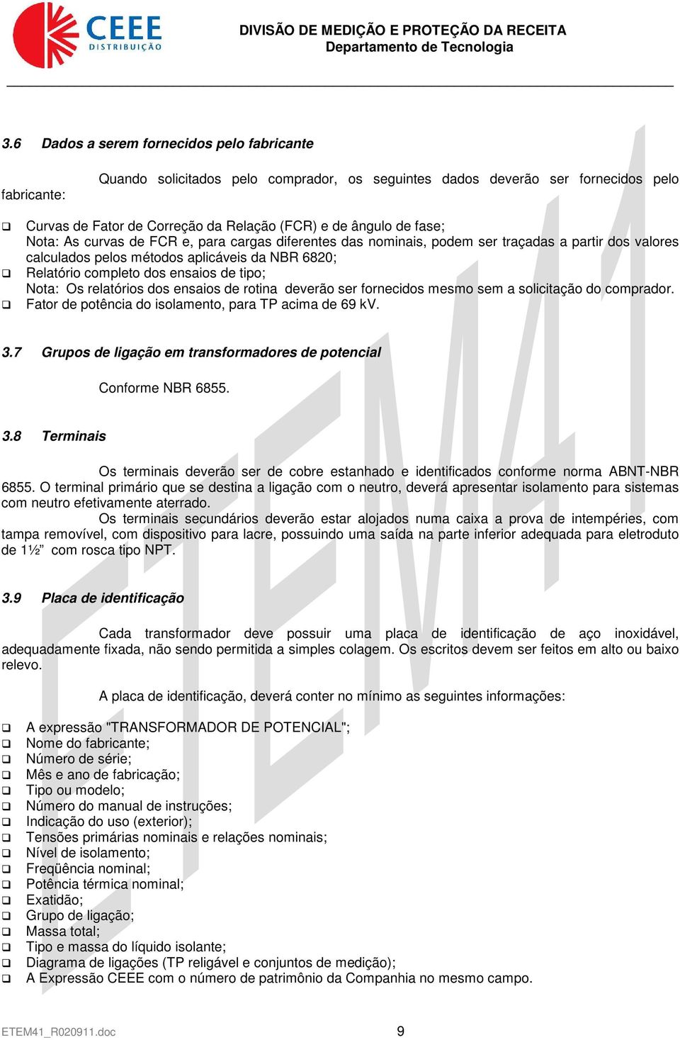 Nota: Os relatórios dos ensaios de rotina deverão ser fornecidos mesmo sem a solicitação do comprador. Fator de potência do isolamento, para TP acima de 69 kv. 3.