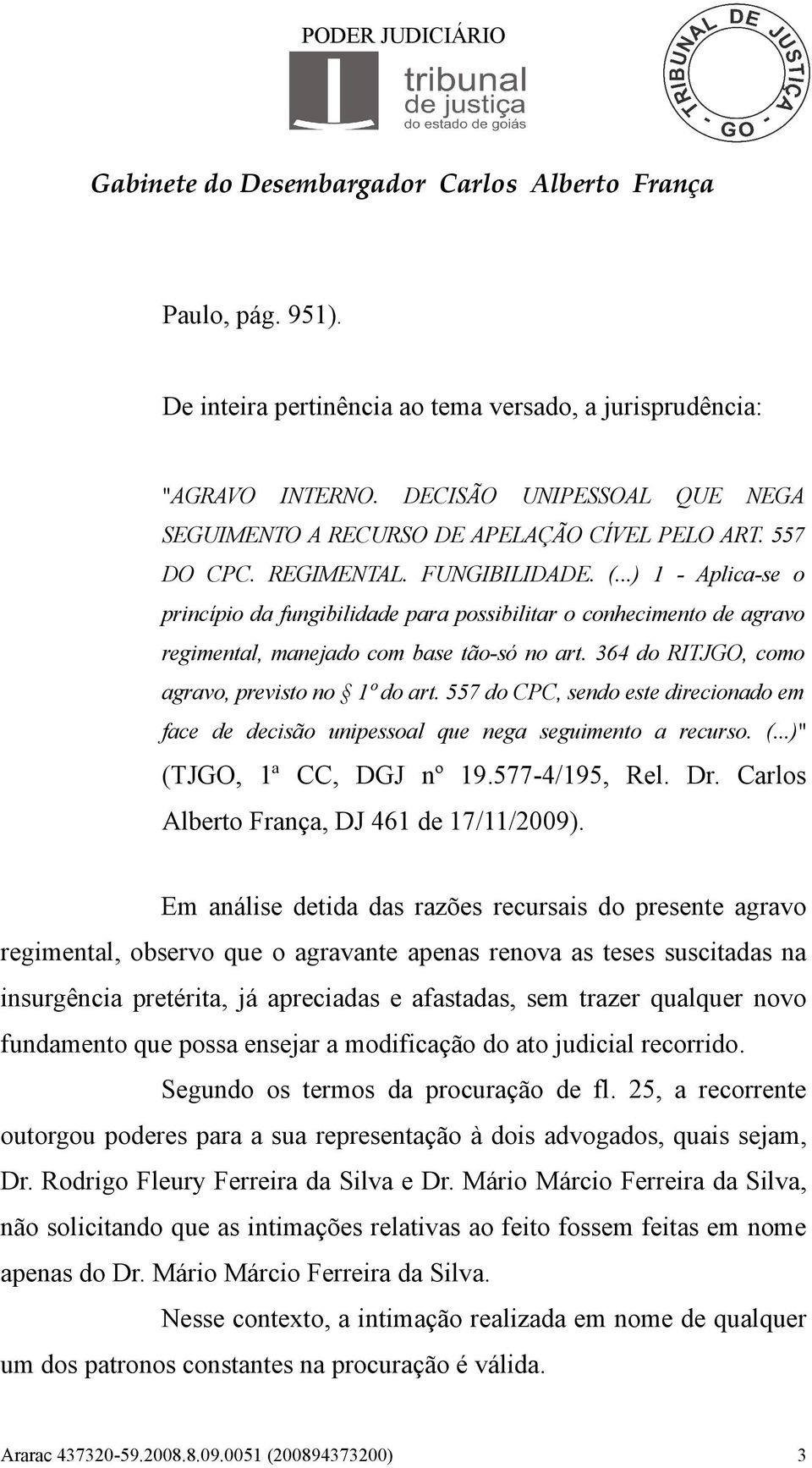 364 do RITJGO, como agravo, previsto no 1º do art. 557 do CPC, sendo este direcionado em face de decisão unipessoal que nega seguimento a recurso. (...)" (TJGO, 1ª CC, DGJ nº 19.577-4/195, Rel. Dr.