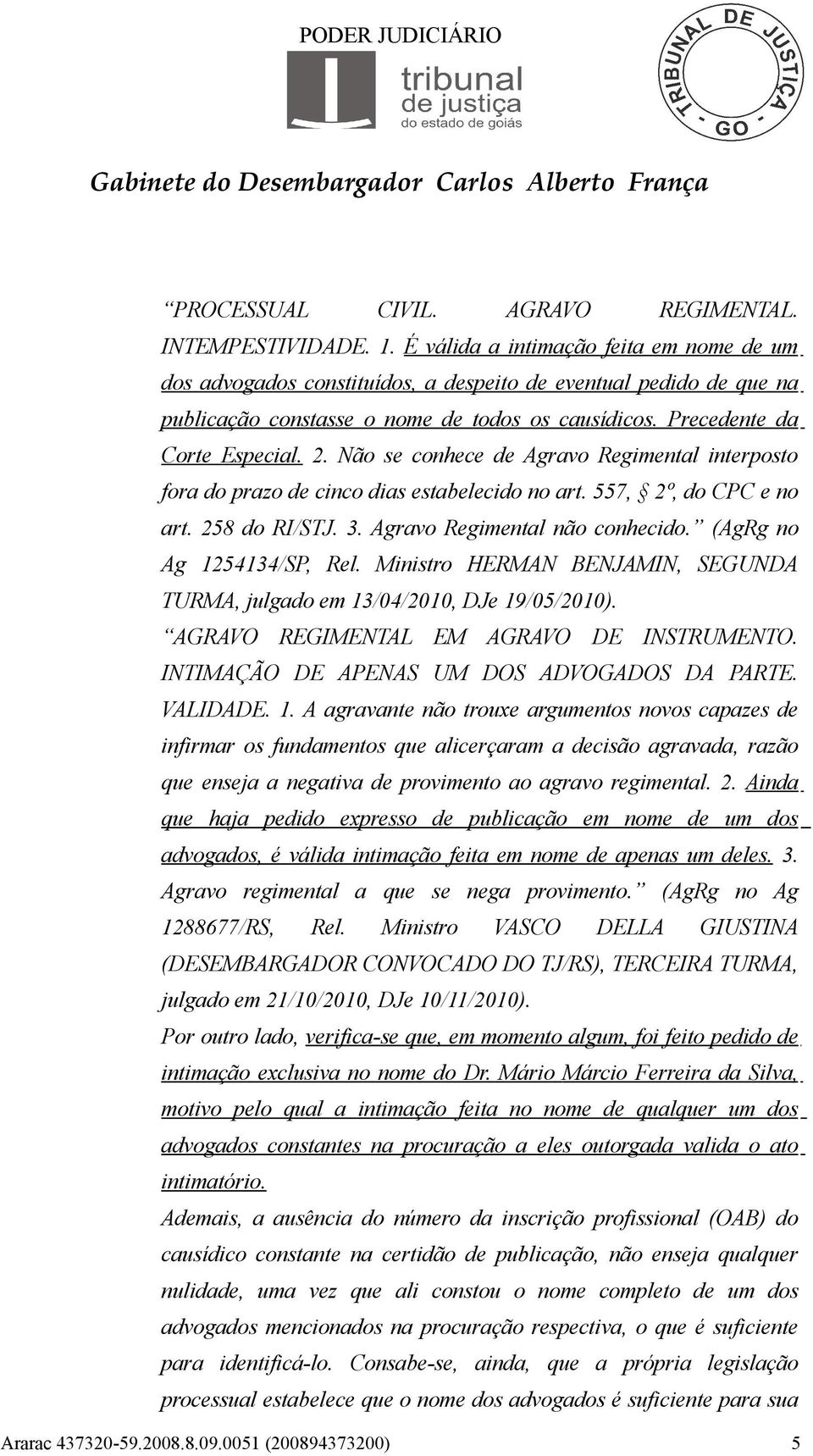 Não se conhece de Agravo Regimental interposto fora do prazo de cinco dias estabelecido no art. 557, 2º, do CPC e no art. 258 do RI/STJ. 3. Agravo Regimental não conhecido.