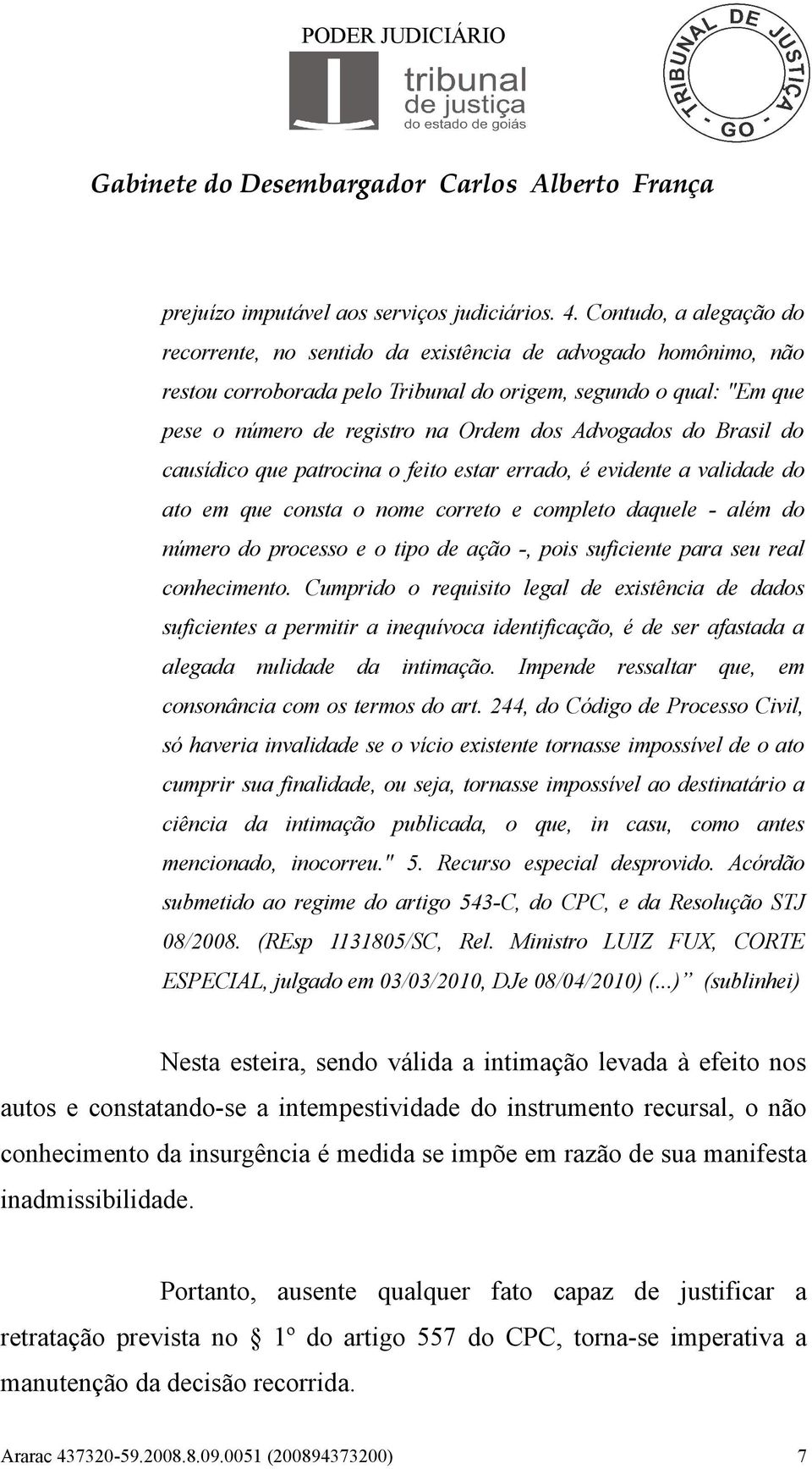 Advogados do Brasil do causídico que patrocina o feito estar errado, é evidente a validade do ato em que consta o nome correto e completo daquele - além do número do processo e o tipo de ação -, pois
