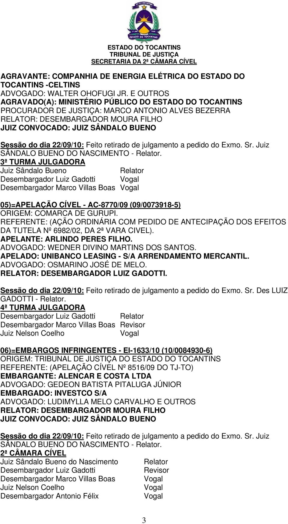 22/09/10: Feito retirado de julgamento a pedido do Exmo. Sr. Juiz SÂNDALO BUENO DO NASCIMENTO -.