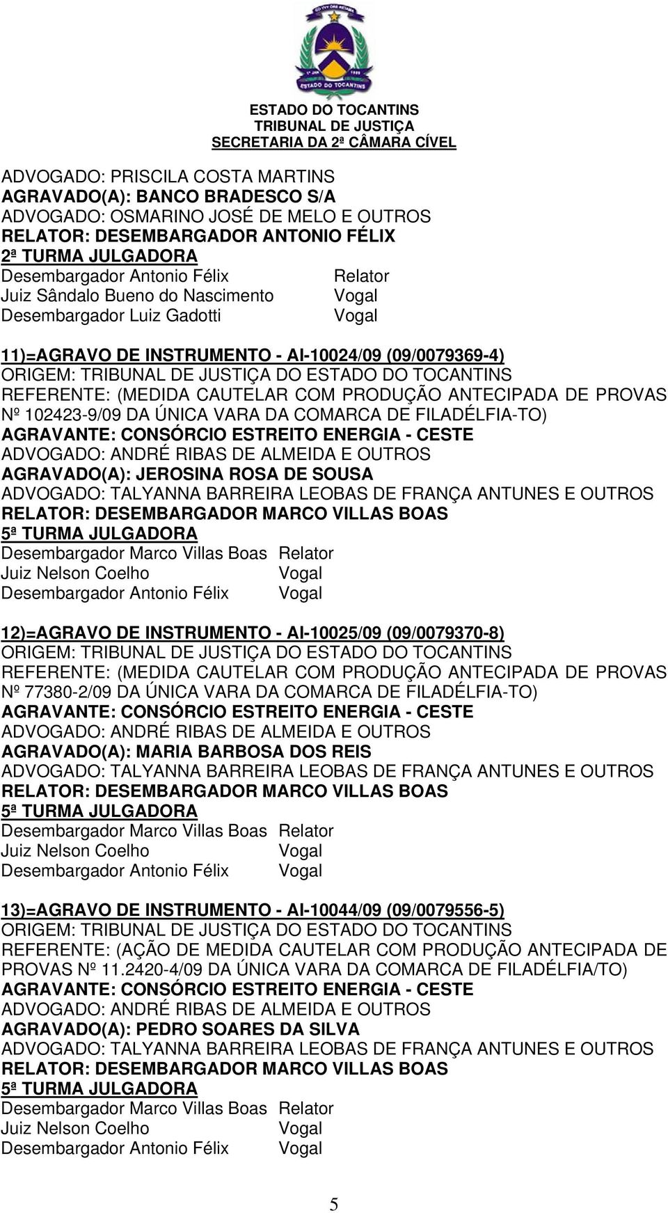 FILADÉLFIA-TO) AGRAVADO(A): JEROSINA ROSA DE SOUSA Desembargador Antonio Félix 12)=AGRAVO DE INSTRUMENTO - AI-10025/09 (09/0079370-8) REFERENTE: (MEDIDA CAUTELAR COM PRODUÇÃO ANTECIPADA DE PROVAS Nº