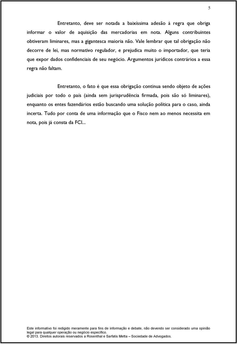 Vale lembrar que tal obrigação não decorre de lei, mas normativo regulador, e prejudica muito o importador, que teria que expor dados confidenciais de seu negócio.