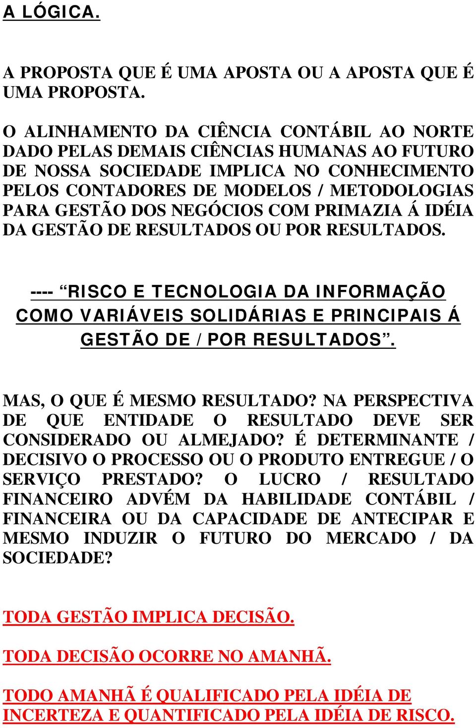 COM PRIMAZIA Á IDÉIA DA GESTÃO DE RESULTADOS OU POR RESULTADOS. ---- RISCO E TECNOLOGIA DA INFORMAÇÃO COMO VARIÁVEIS SOLIDÁRIAS E PRINCIPAIS Á GESTÃO DE / POR RESULTADOS. MAS, O QUE É MESMO RESULTADO?