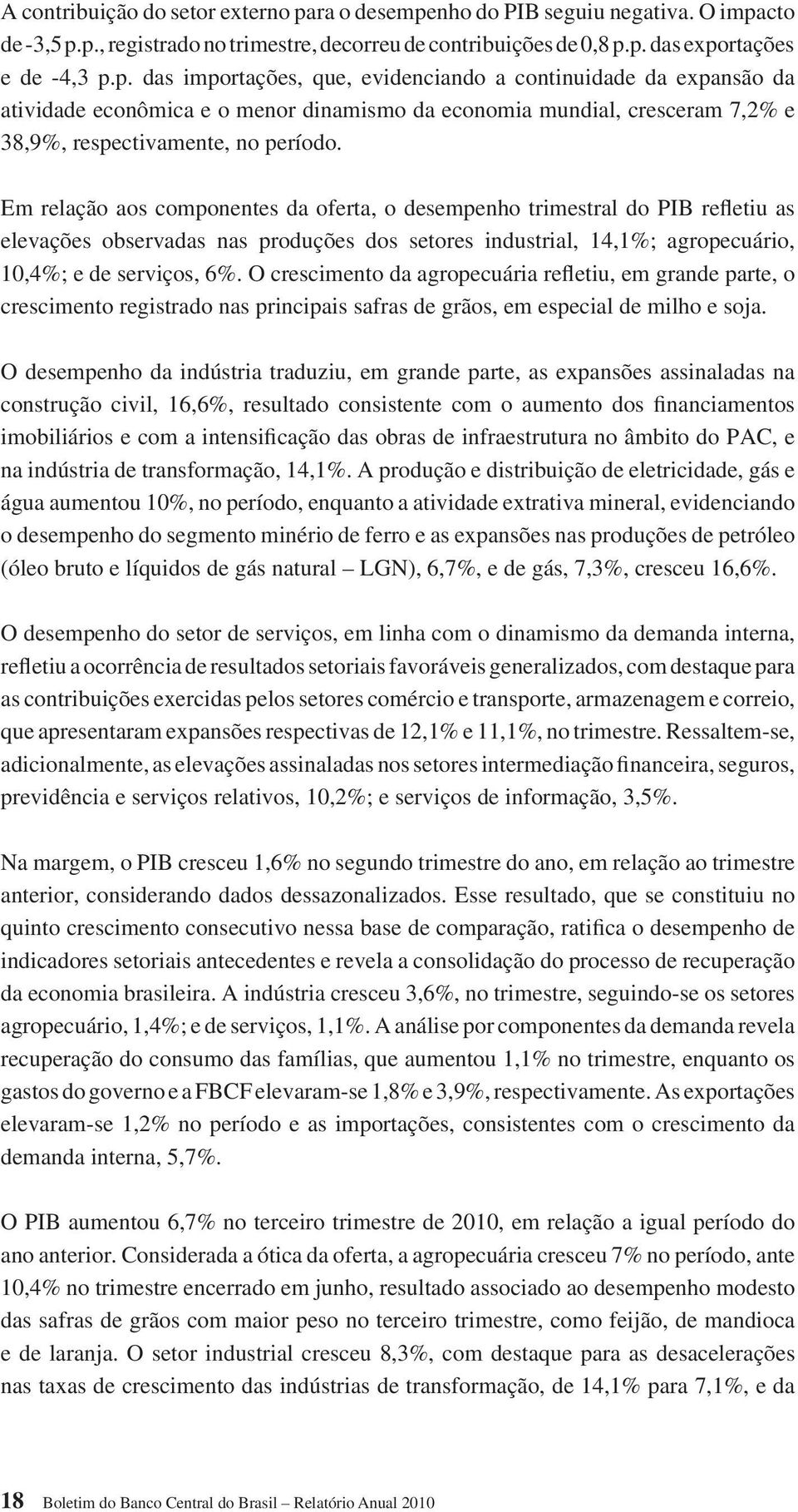 Em relação aos componentes da oferta, o desempenho trimestral do PIB refletiu as elevações observadas nas produções dos setores industrial, 14,1%; agropecuário, 10,4%; e de serviços, 6%.