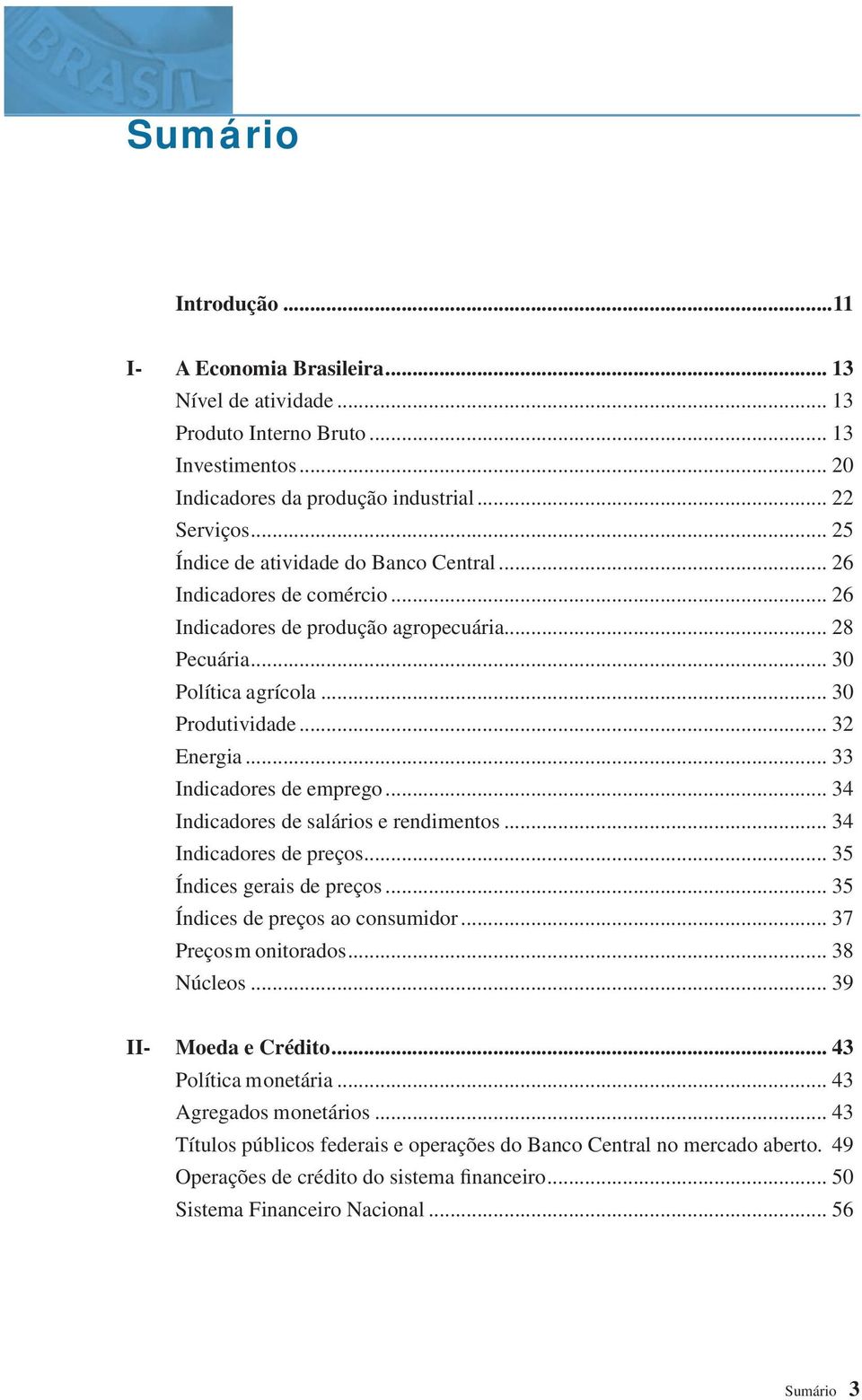 .. 33 Indicadores de emprego... 34 Indicadores de salários e rendimentos... 34 Indicadores de preços... 35 Índices gerais de preços... 35 Índices de preços ao consumidor... 37 Preços m onitorados.