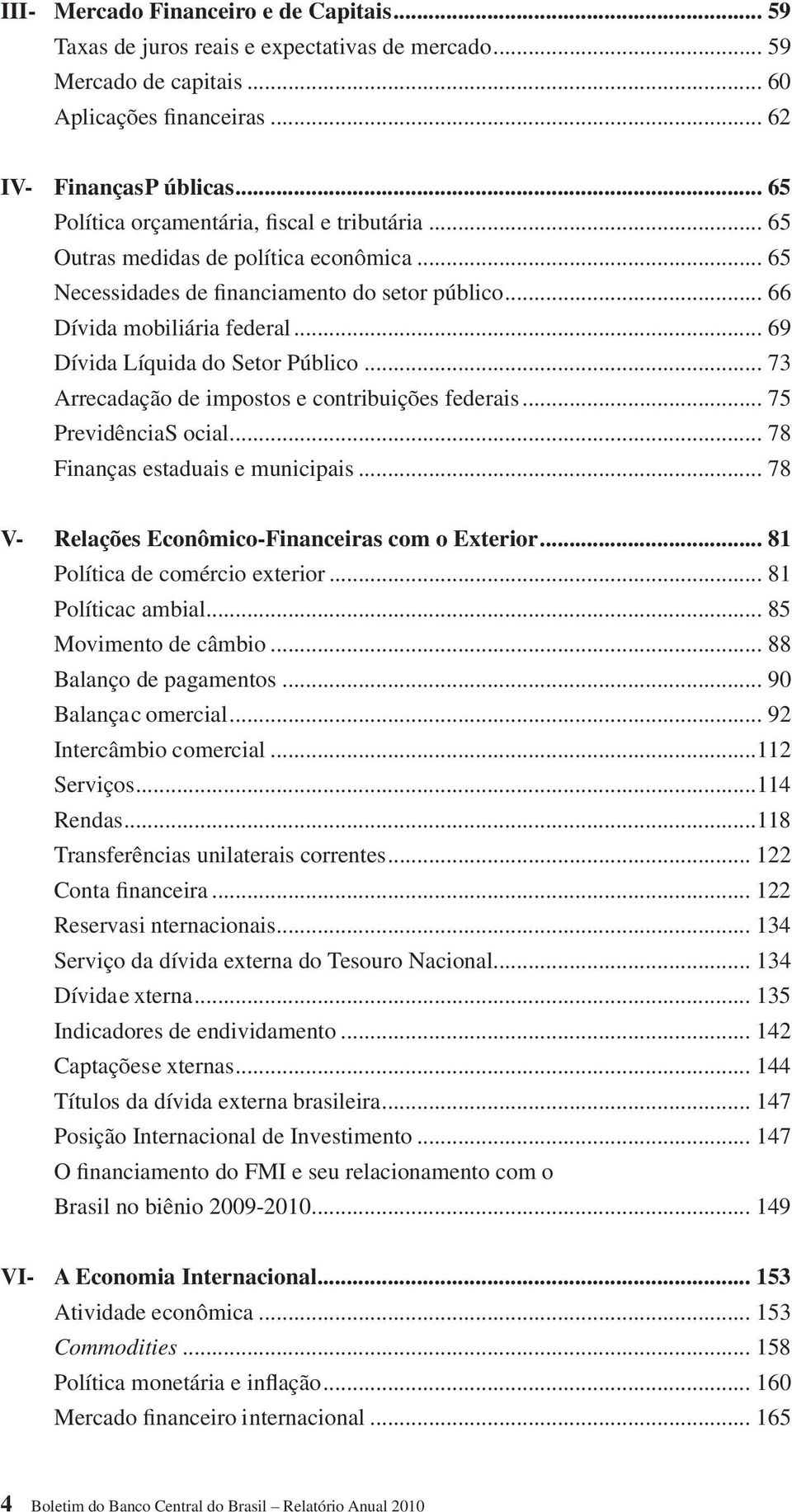 .. 69 Dívida Líquida do Setor Público... 73 Arrecadação de impostos e contribuições federais... 75 Previdência S ocial... 78 Finanças estaduais e municipais.