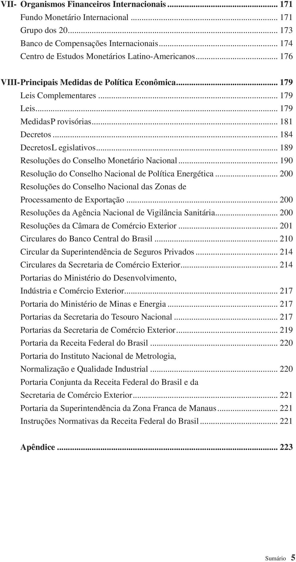 .. 189 Resoluções do Conselho Monetário Nacional... 190 Resolução do Conselho Nacional de Política Energética... 200 Resoluções do Conselho Nacional das Zonas de Processamento de Exportação.