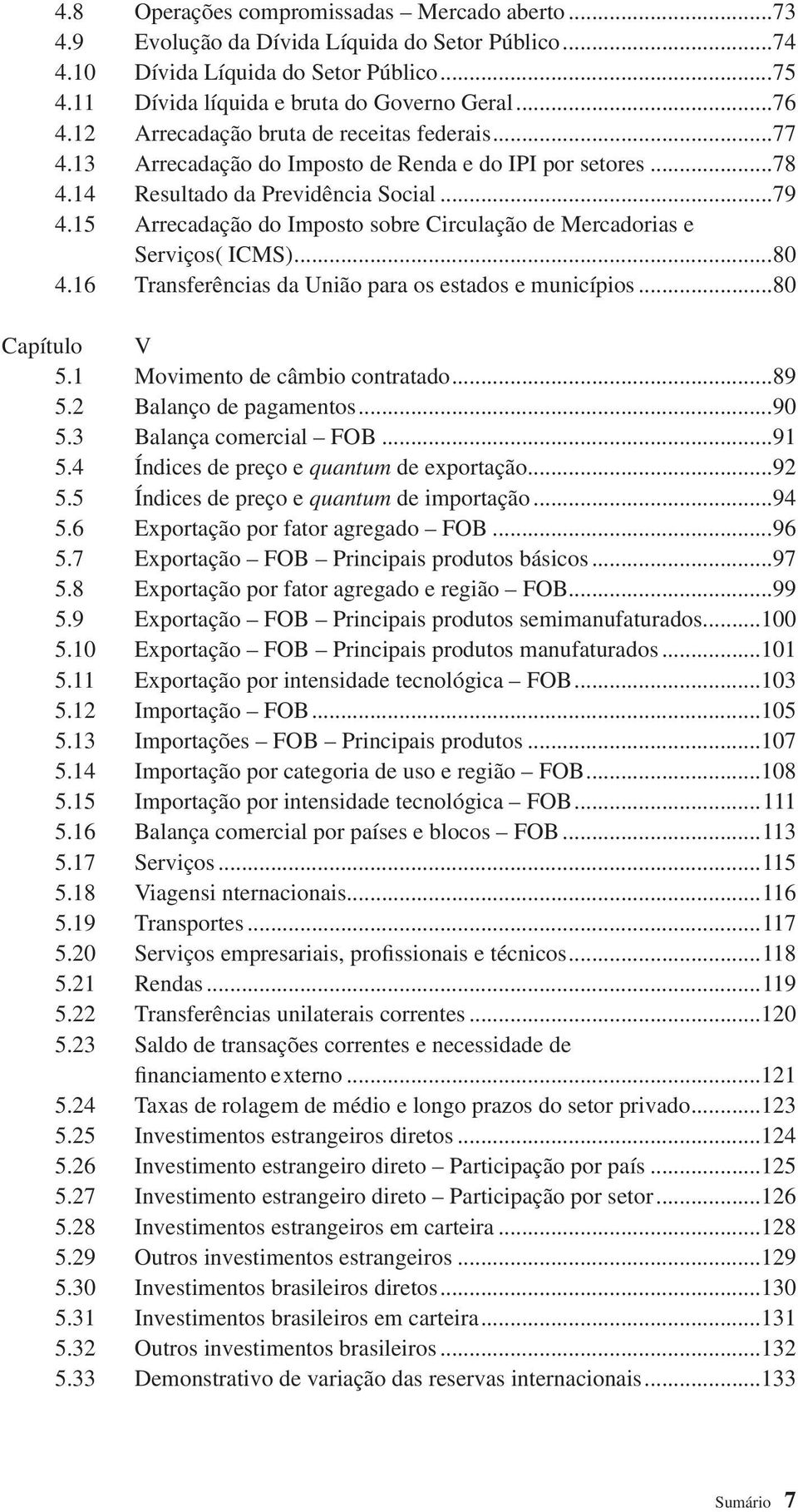 15 Arrecadação do Imposto sobre Circulação de Mercadorias e Serviços ( ICMS)...80 4.16 Transferências da União para os estados e municípios...80 Capítulo V 5.1 Movimento de câmbio contratado...89 5.