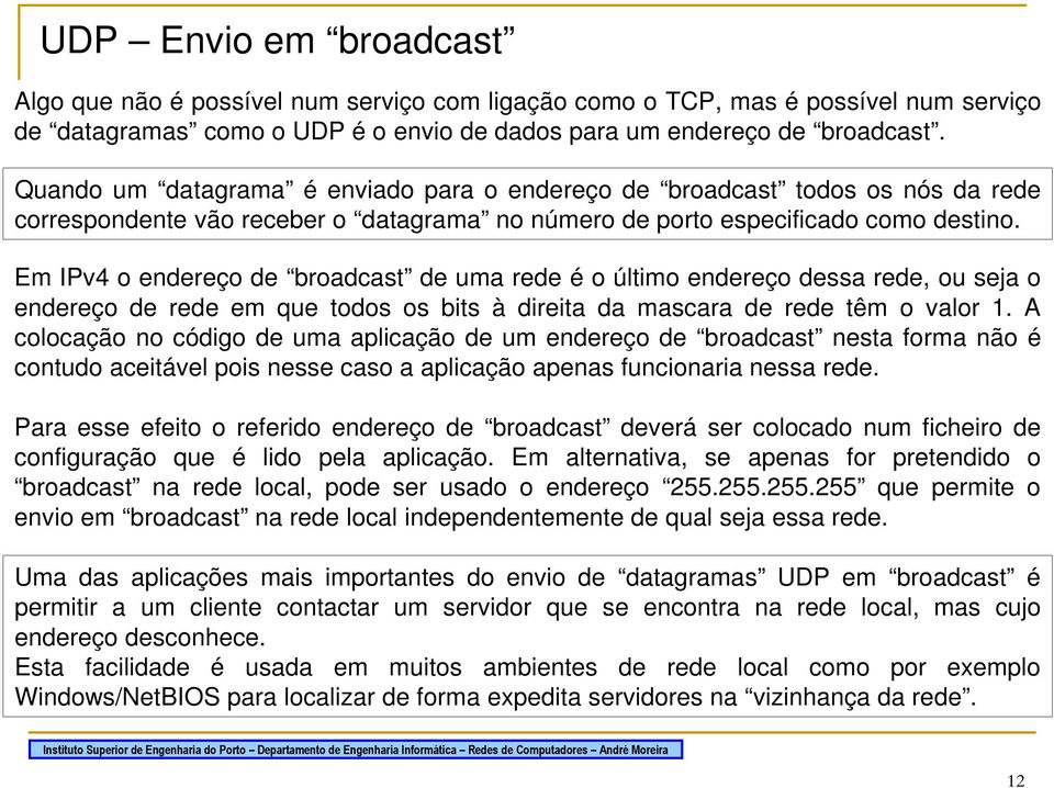 Em IPv4 o endereço de broadcast de uma rede é o último endereço dessa rede, ou seja o endereço de rede em que todos os bits à direita da mascara de rede têm o valor 1.