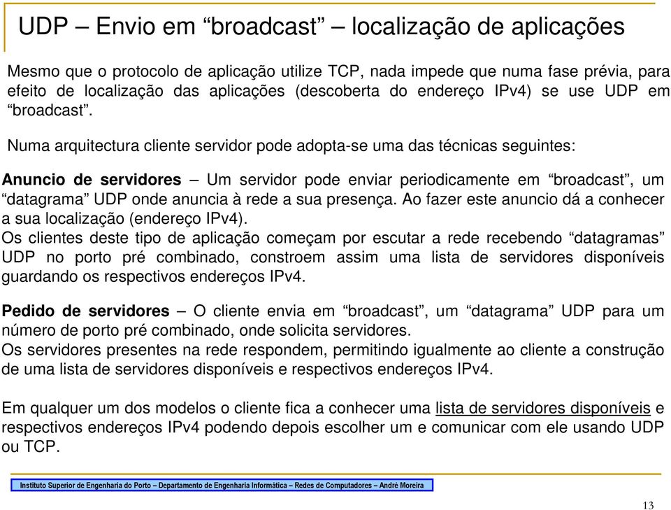 Numa arquitectura cliente servidor pode adopta-se uma das técnicas seguintes: Anuncio de servidores Um servidor pode enviar periodicamente em broadcast, um datagrama UDP onde anuncia à rede a sua