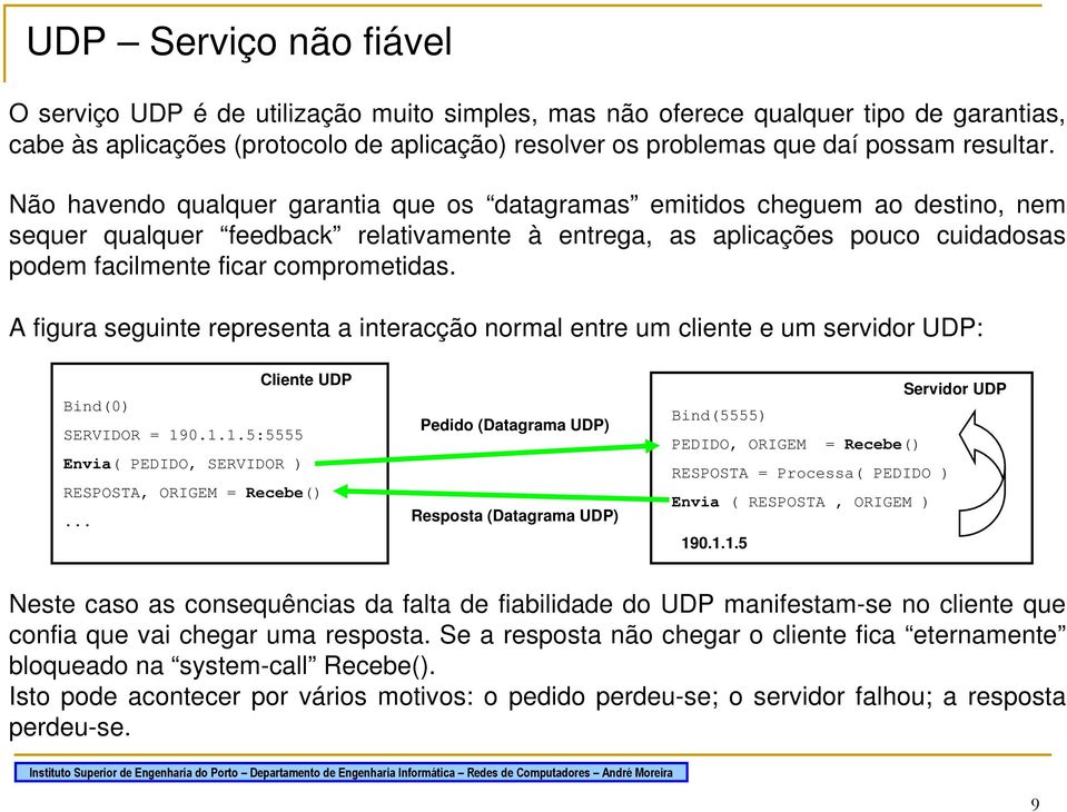 Não havendo qualquer garantia que os datagramas emitidos cheguem ao destino, nem sequer qualquer feedback relativamente à entrega, as aplicações pouco cuidadosas podem facilmente ficar comprometidas.