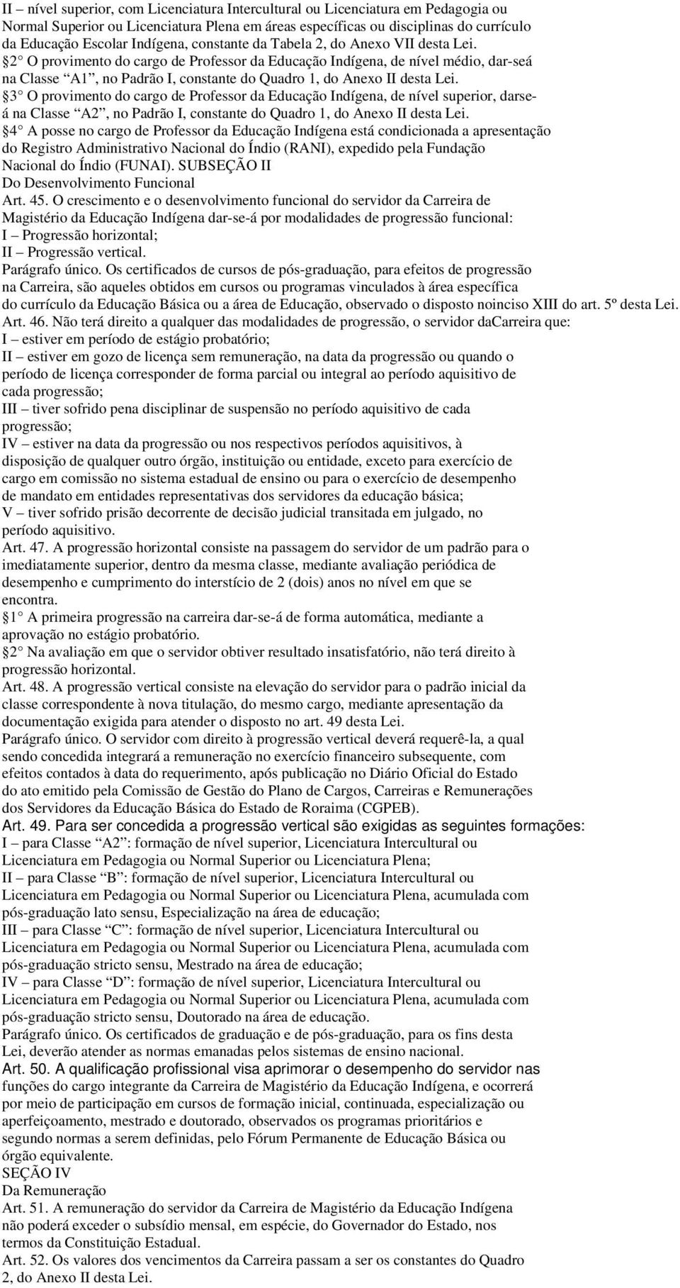 2 O provimento do cargo de Professor da Educação Indígena, de nível médio, dar-seá na Classe A1, no Padrão I, constante do Quadro 1, do Anexo II desta Lei.