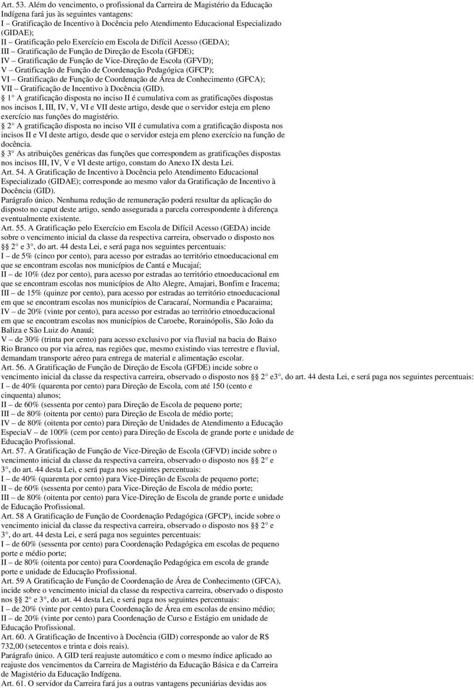 (GIDAE); II Gratificação pelo Exercício em Escola de Difícil Acesso (GEDA); III Gratificação de Função de Direção de Escola (GFDE); IV Gratificação de Função de Vice-Direção de Escola (GFVD); V