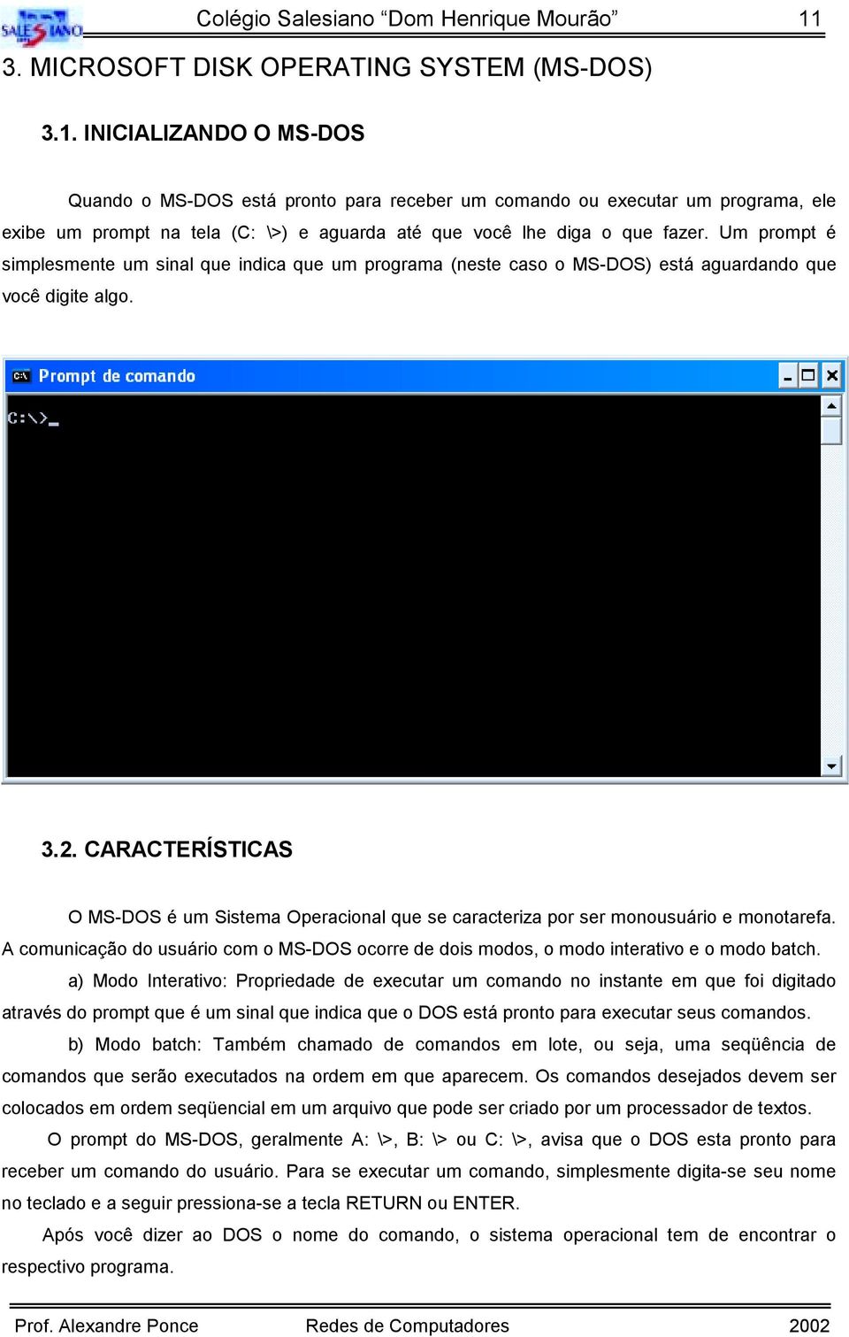 INICIALIZANDO O MS-DOS Quando o MS-DOS está pronto para receber um comando ou executar um programa, ele exibe um prompt na tela (C: \>) e aguarda até que você lhe diga o que fazer.