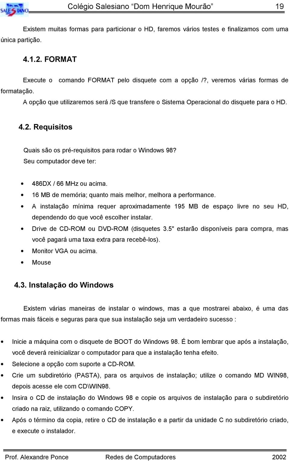 Requisitos Quais são os pré-requisitos para rodar o Windows 98? Seu computador deve ter: 486DX / 66 MHz ou acima. 16 MB de memória; quanto mais melhor, melhora a performance.