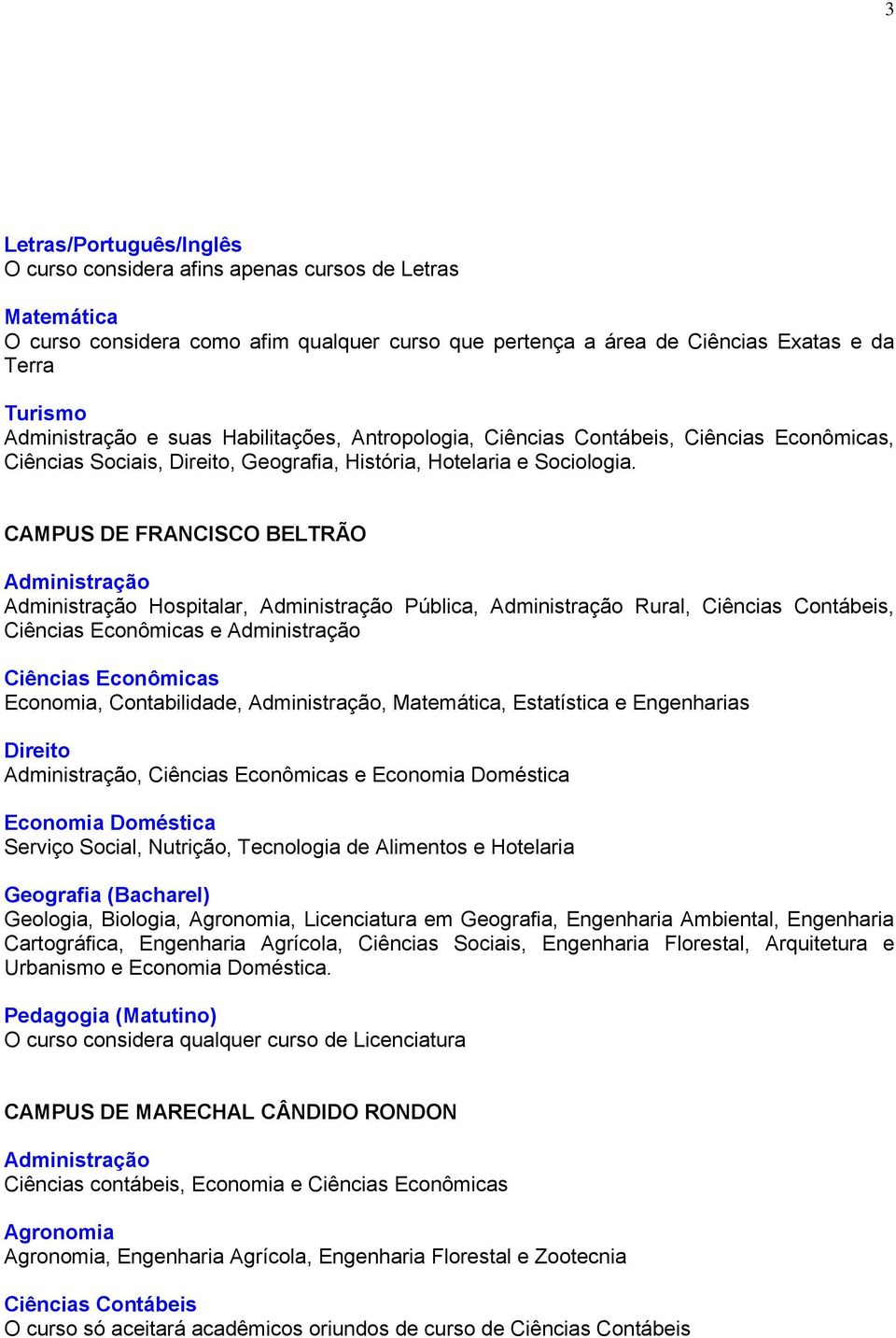 CAMPUS DE FRANCISCO BELTRÃO Hospitalar, Pública, Rural,, e Economia, Contabilidade,, Matemática, Estatística e Engenharias Direito, e Economia Doméstica Economia Doméstica Serviço Social, Nutrição,