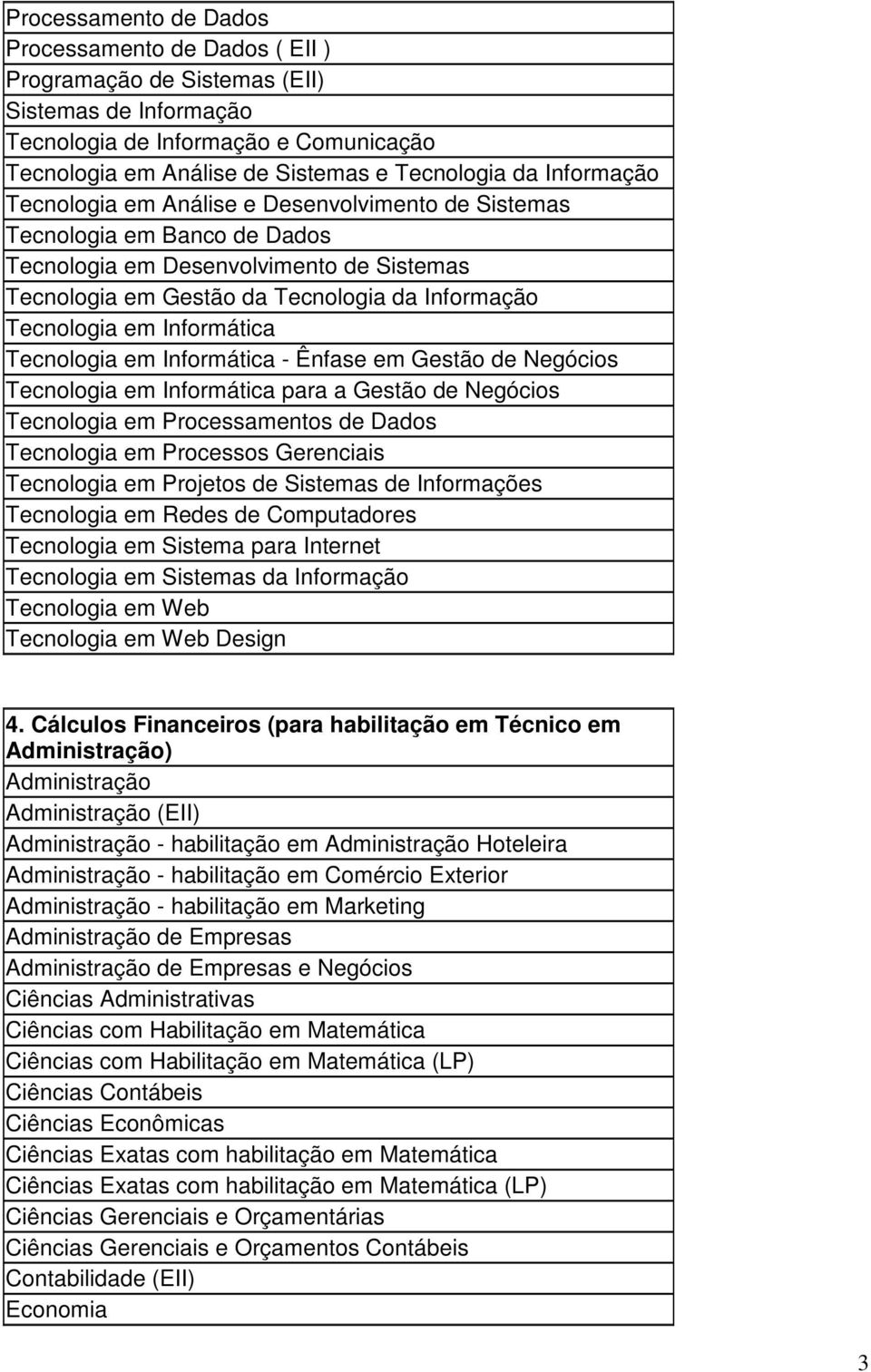 Informática Tecnologia em Informática - Ênfase em Gestão de Negócios Tecnologia em Informática para a Gestão de Negócios Tecnologia em Processamentos de Dados Tecnologia em Processos Gerenciais