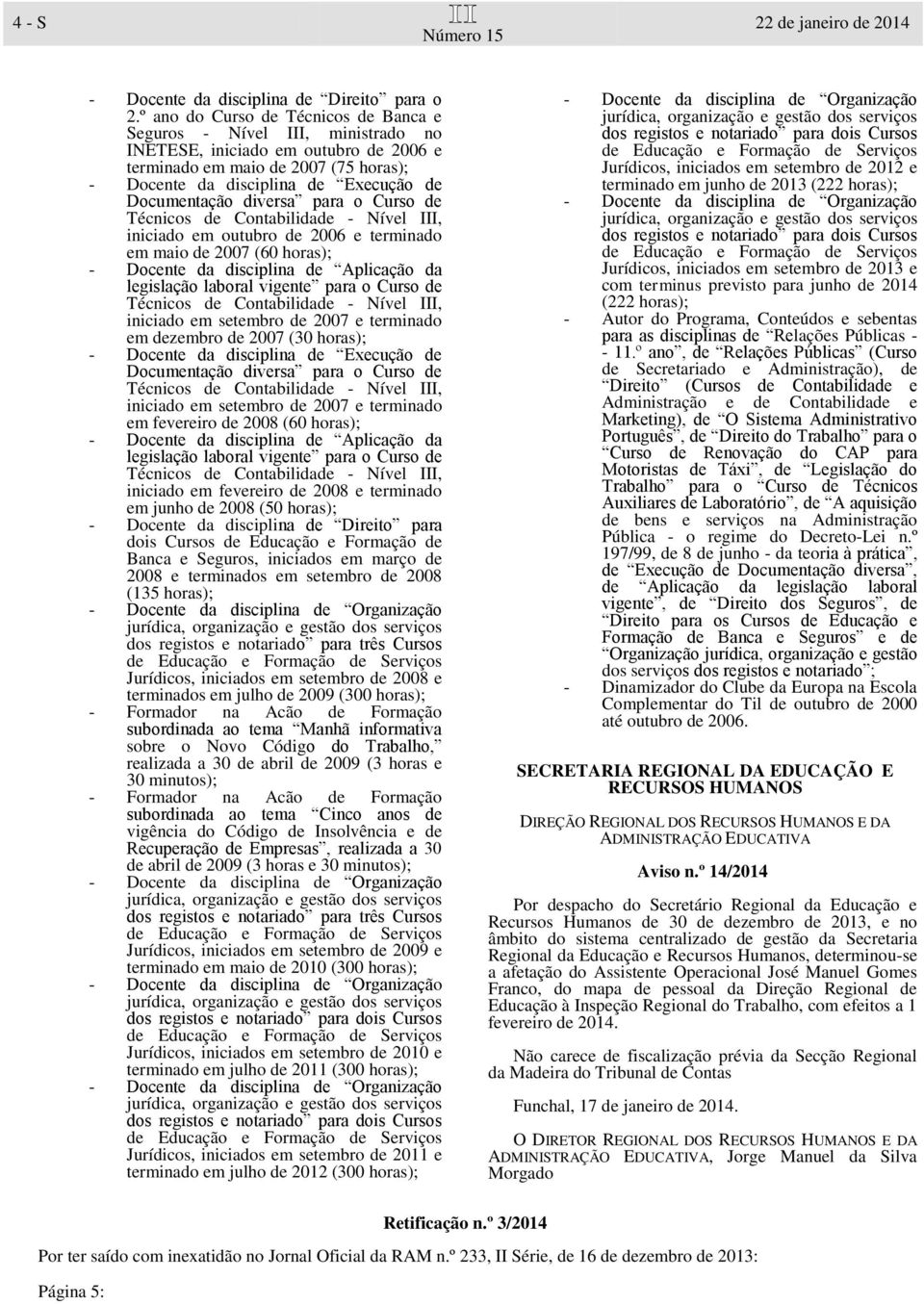 diversa para o Curso de iniciado em outubro de 2006 e terminado em maio de 2007 (60 - Docente da disciplina de Aplicação da legislação laboral vigente para o Curso de iniciado em setembro de 2007 e