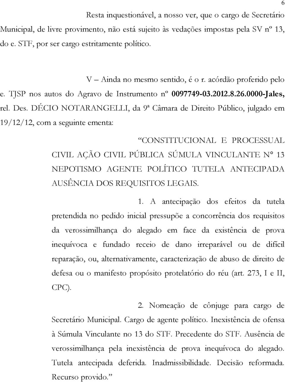 DÉCIO NOTARANGELLI, da 9ª Câmara de Direito Público, julgado em 19/12/12, com a seguinte ementa: CONSTITUCIONAL E PROCESSUAL CIVIL AÇÃO CIVIL PÚBLICA SÚMULA VINCULANTE N 13 NEPOTISMO AGENTE POLÍTICO