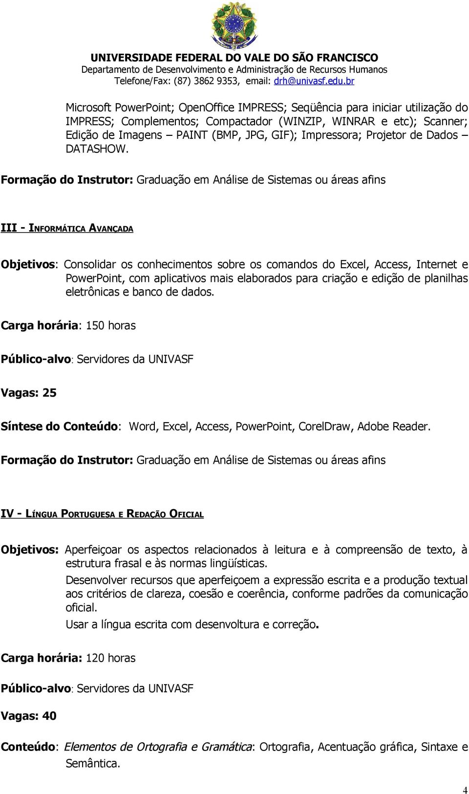 Formação do Instrutor: Graduação em Análise de Sistemas ou áreas afins III - INFORMÁTICA AVANÇADA Objetivos: Consolidar os conhecimentos sobre os comandos do Excel, Access, Internet e PowerPoint, com