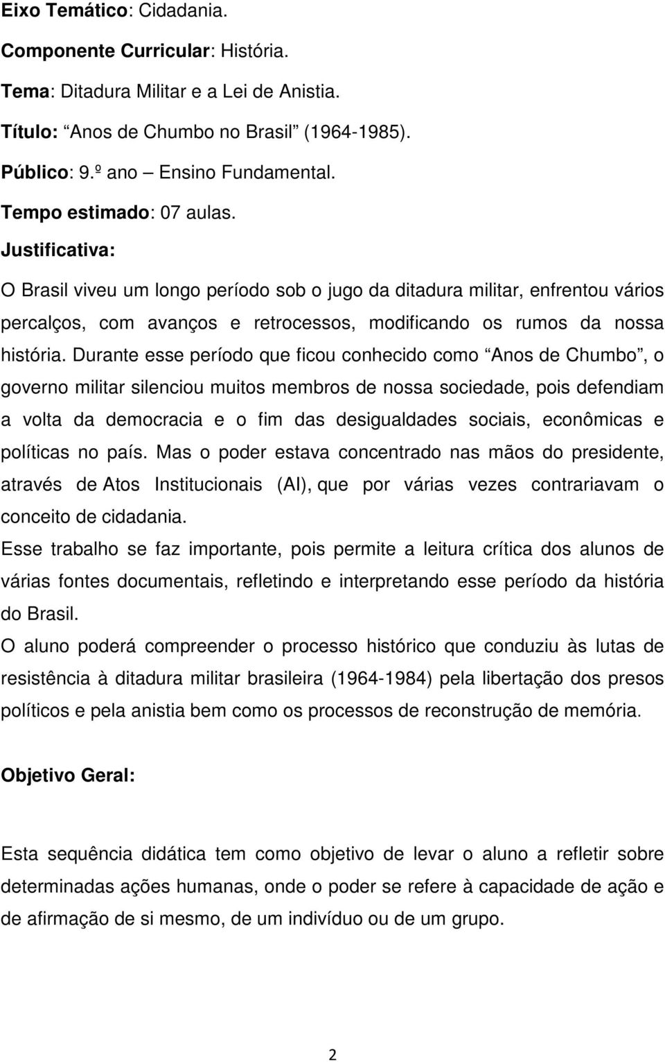 Durante esse período que ficou conhecido como Anos de Chumbo, o governo militar silenciou muitos membros de nossa sociedade, pois defendiam a volta da democracia e o fim das desigualdades sociais,