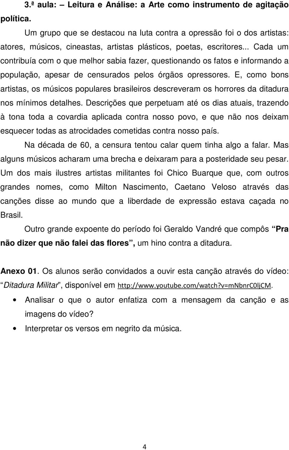 .. Cada um contribuía com o que melhor sabia fazer, questionando os fatos e informando a população, apesar de censurados pelos órgãos opressores.