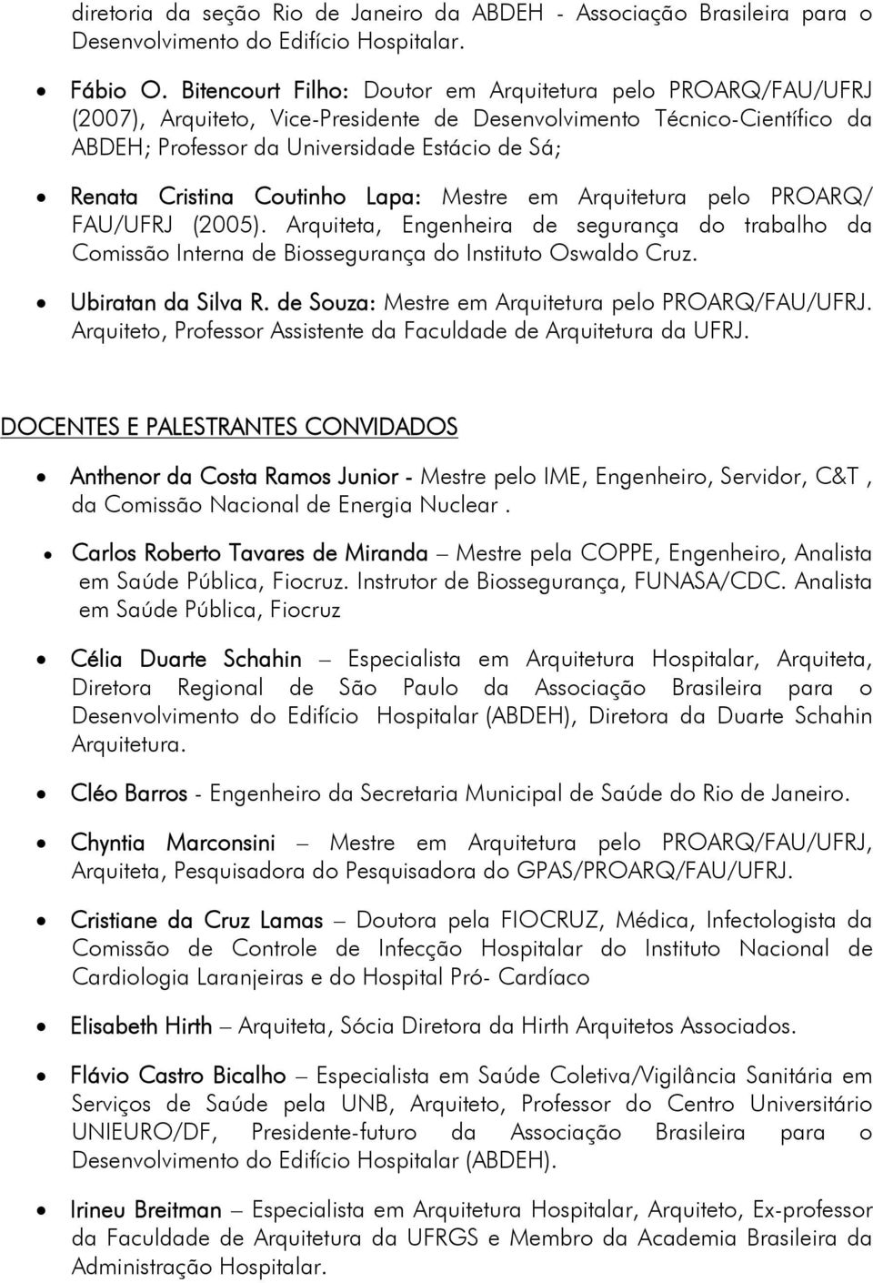 Cristina Coutinho Lapa: Mestre em Arquitetura pelo PROARQ/ FAU/UFRJ (2005). Arquiteta, Engenheira de segurança do trabalho da Comissão Interna de Biossegurança do Instituto Oswaldo Cruz.