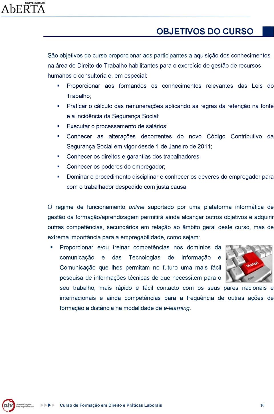 Segurança Social; Executar o processamento de salários; Conhecer as alterações decorrentes do novo Código Contributivo da Segurança Social em vigor desde 1 de Janeiro de 2011; Conhecer os direitos e