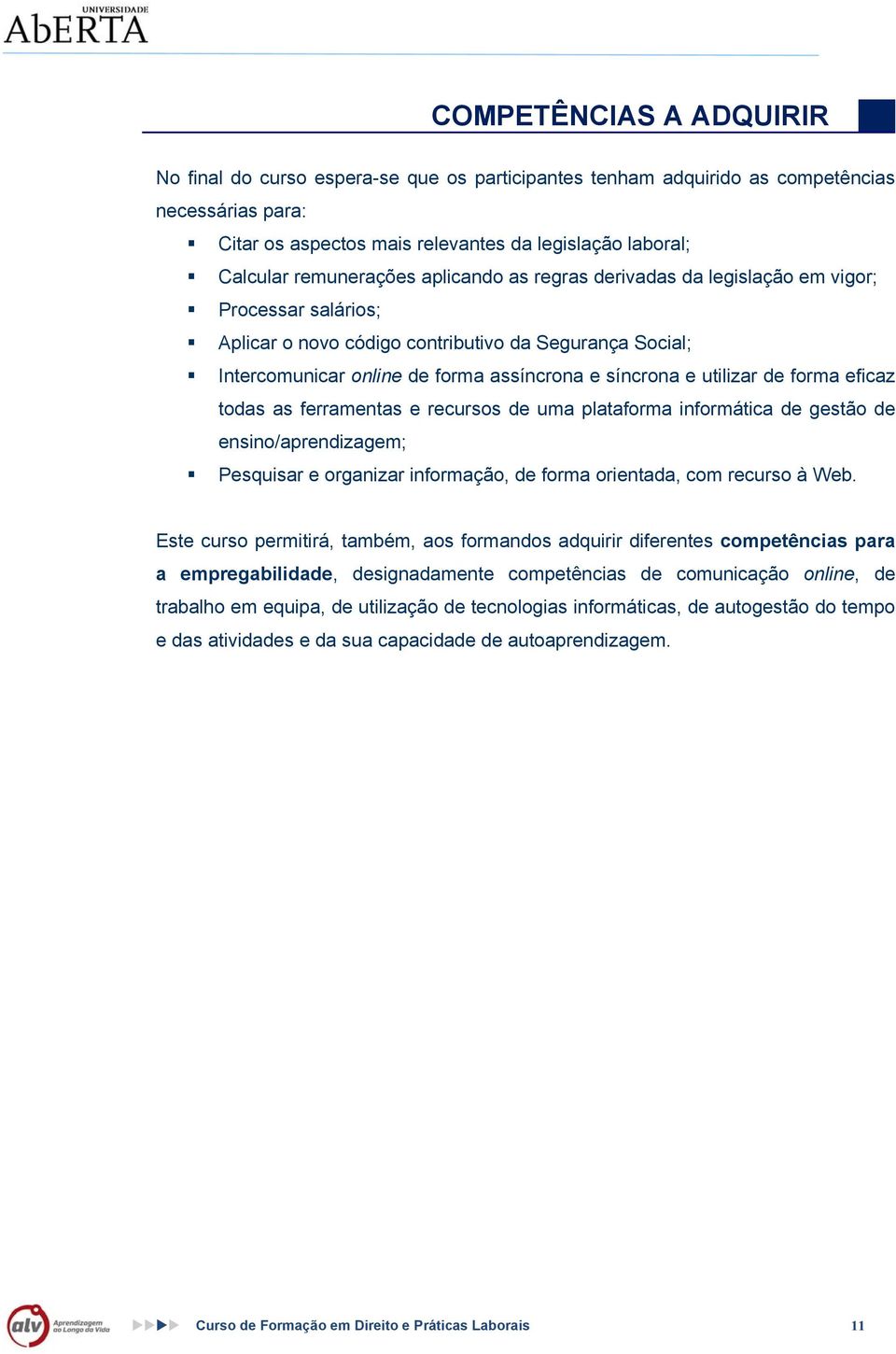 utilizar de forma eficaz todas as ferramentas e recursos de uma plataforma informática de gestão de ensino/aprendizagem; Pesquisar e organizar informação, de forma orientada, com recurso à Web.