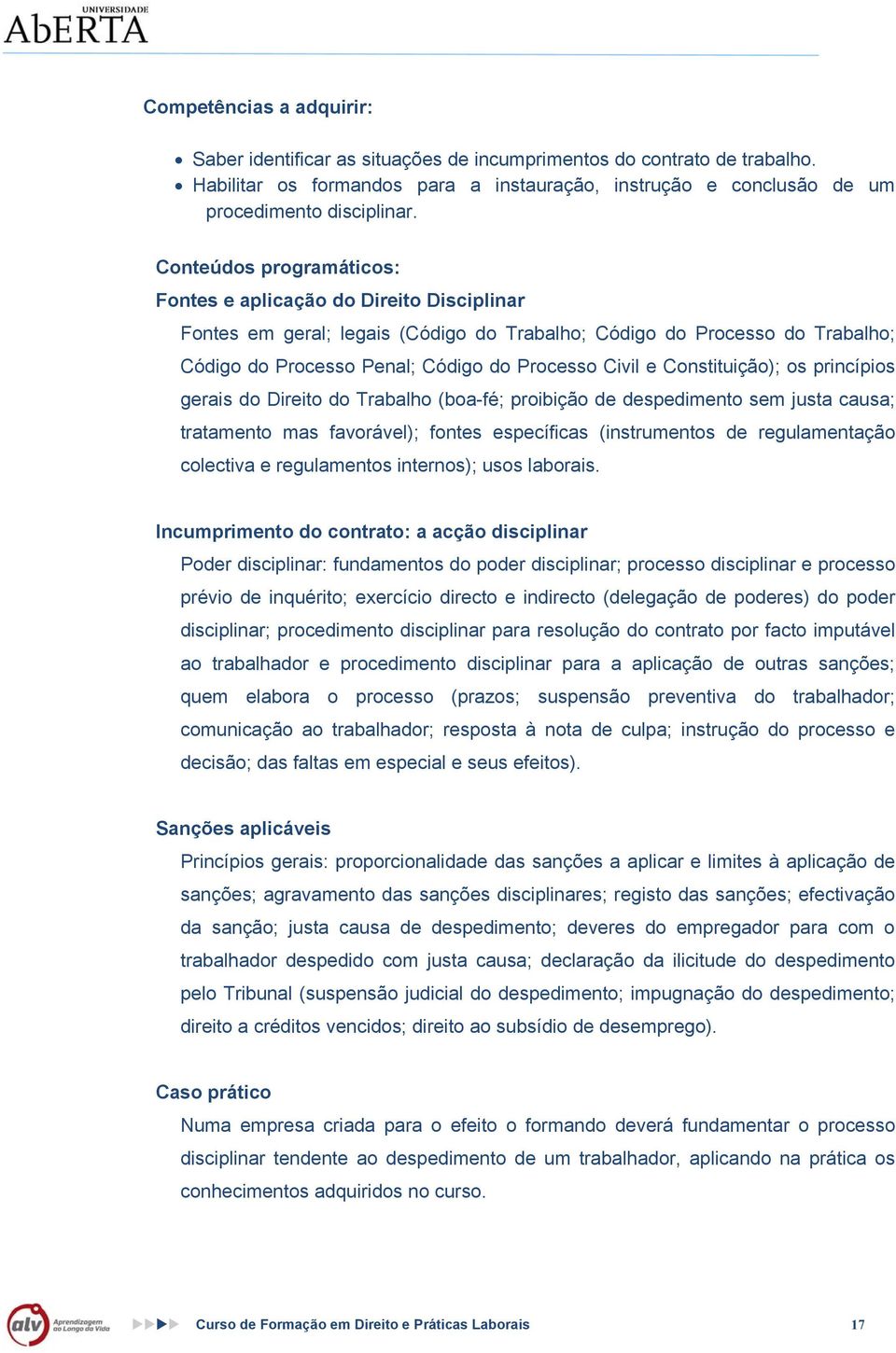 Constituição); os princípios gerais do Direito do Trabalho (boa-fé; proibição de despedimento sem justa causa; tratamento mas favorável); fontes específicas (instrumentos de regulamentação colectiva