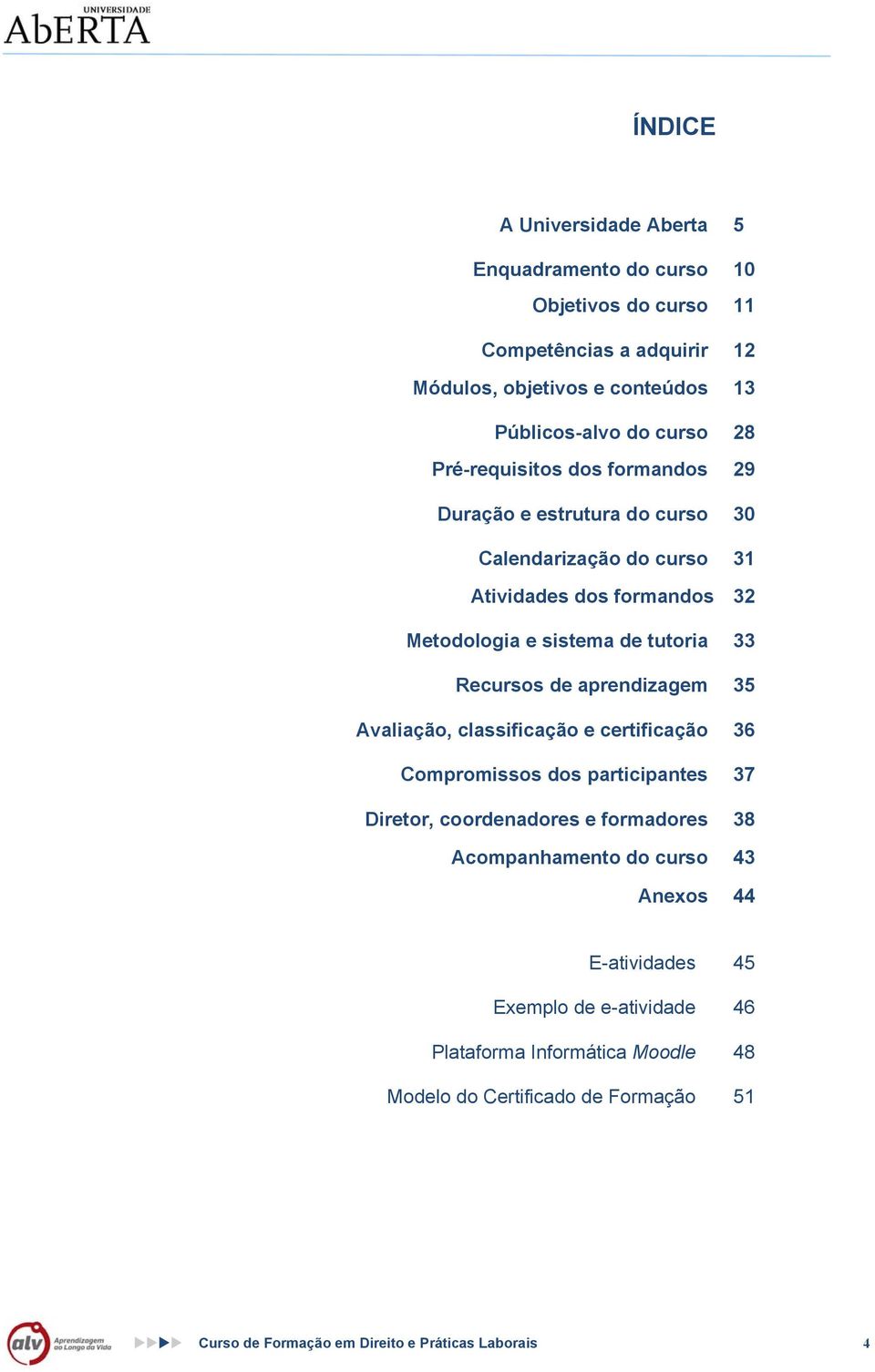 de aprendizagem 35 Avaliação, classificação e certificação 36 Compromissos dos participantes 37 Diretor, coordenadores e formadores 38 Acompanhamento do curso 43