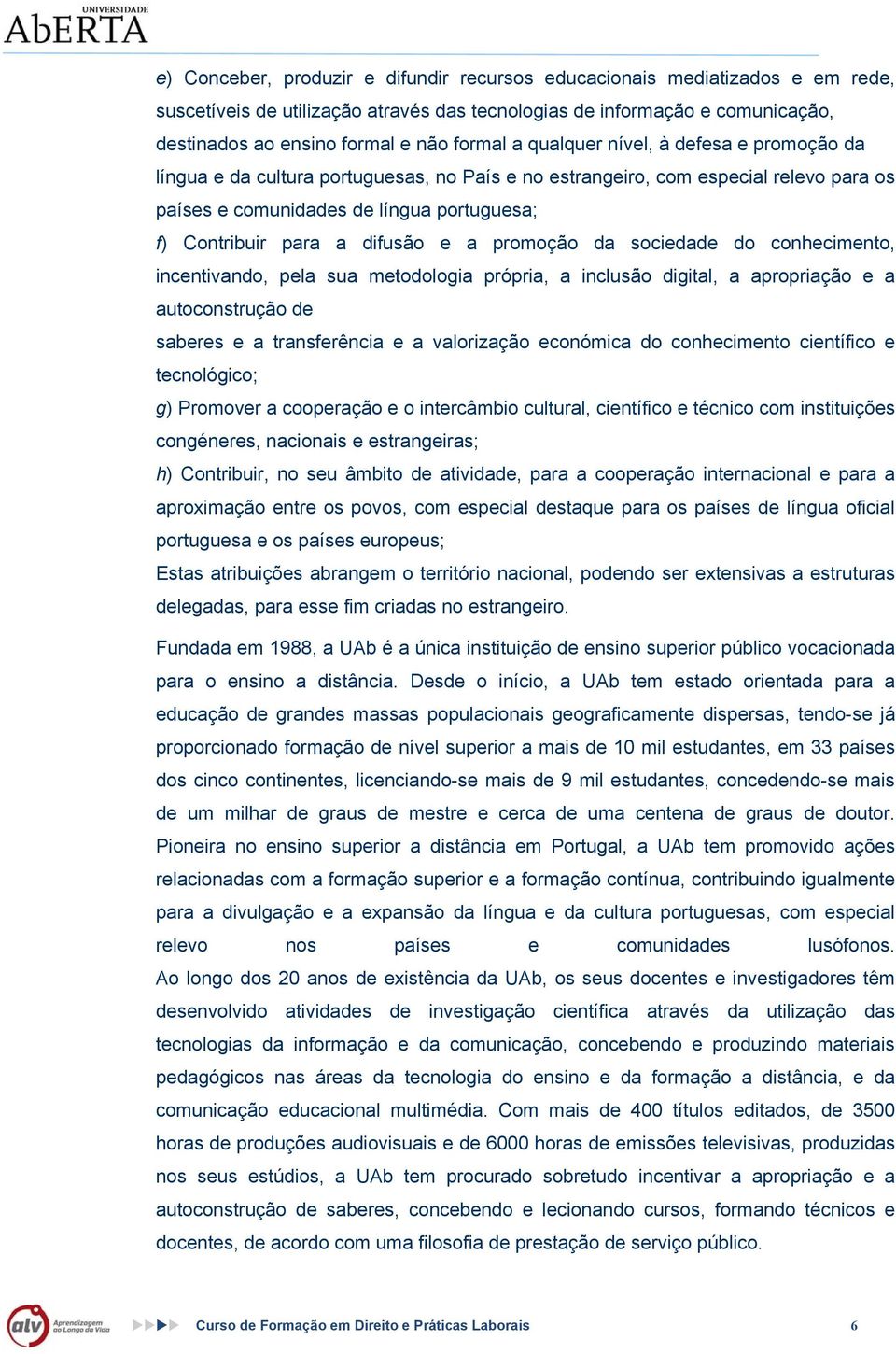 e a promoção da sociedade do conhecimento, incentivando, pela sua metodologia própria, a inclusão digital, a apropriação e a autoconstrução de saberes e a transferência e a valorização económica do