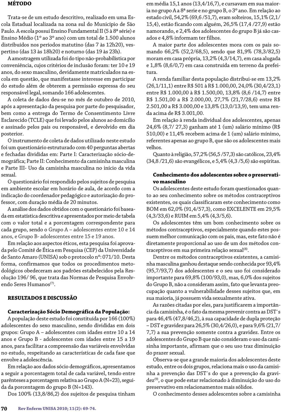 500 alunos distribuídos nos períodos matutino (das 7 às 12h20), vespertino (das 13 às 18h20) e noturno (das 19 às 23h).