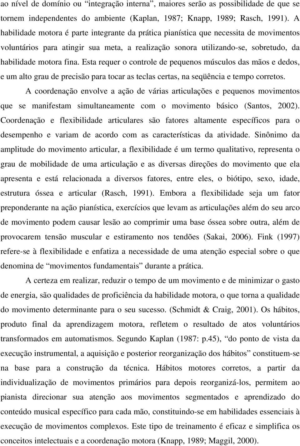 Esta requer o controle de pequenos músculos das mãos e dedos, e um alto grau de precisão para tocar as teclas certas, na seqüência e tempo corretos.