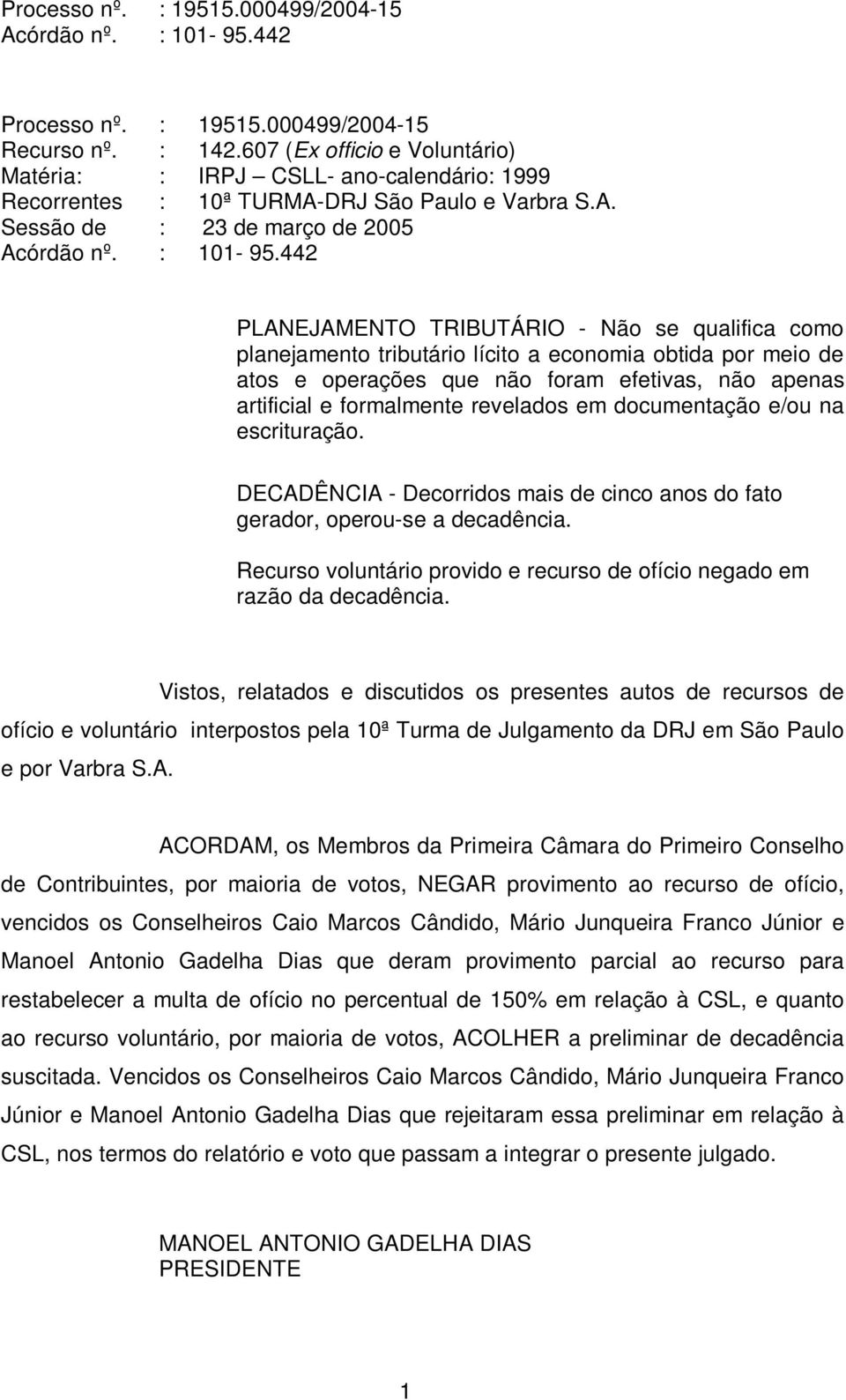 Sessão de : 23 de março de 2005 PLANEJAMENTO TRIBUTÁRIO - Não se qualifica como planejamento tributário lícito a economia obtida por meio de atos e operações que não foram efetivas, não apenas