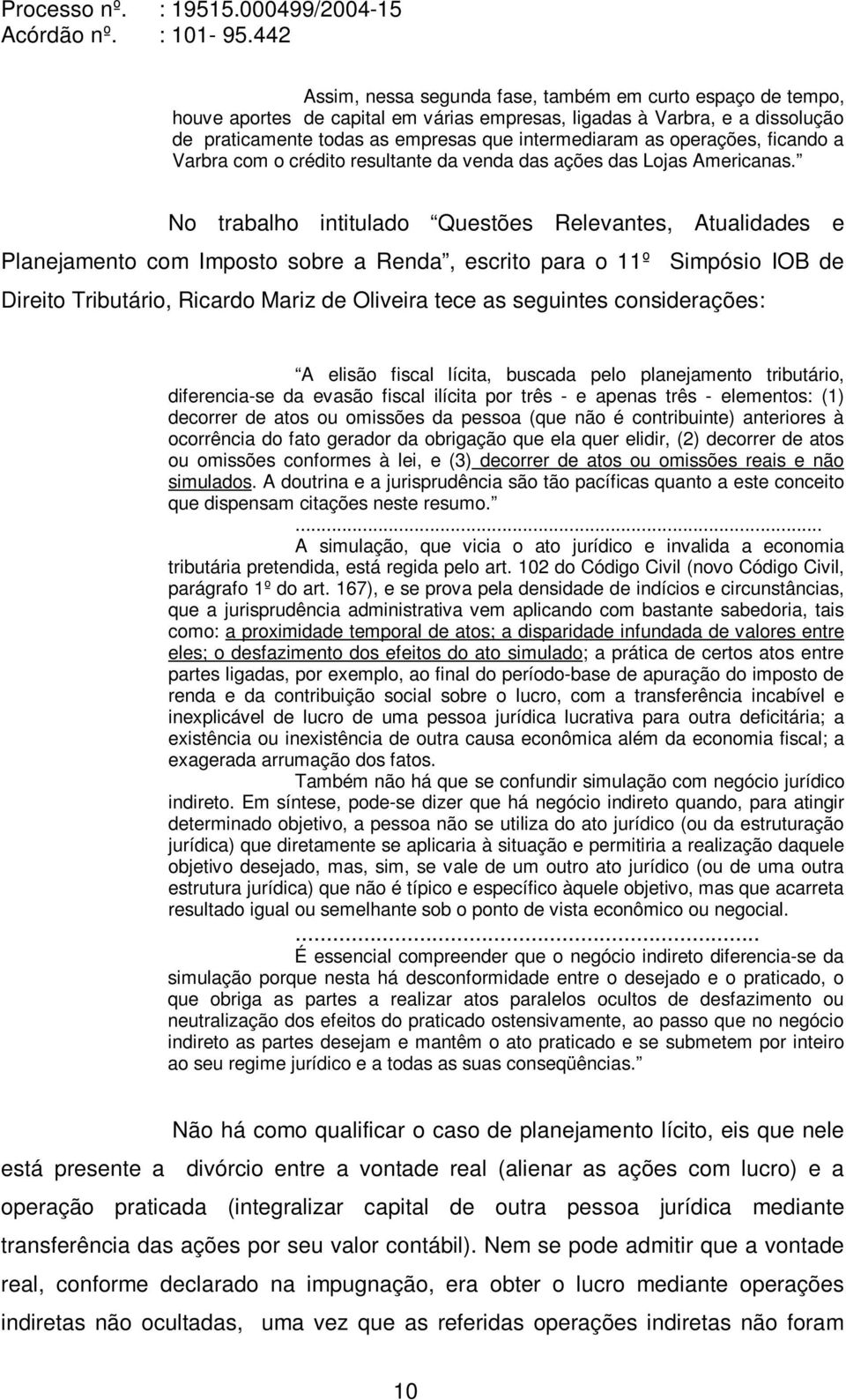 No trabalho intitulado Questões Relevantes, Atualidades e Planejamento com Imposto sobre a Renda, escrito para o 11º Simpósio IOB de Direito Tributário, Ricardo Mariz de Oliveira tece as seguintes