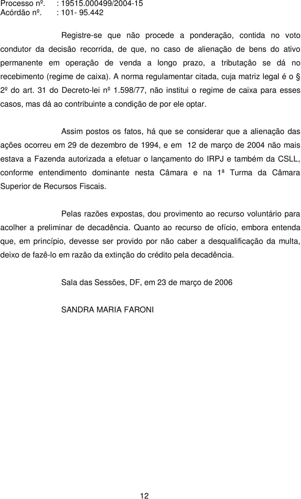 598/77, não institui o regime de caixa para esses casos, mas dá ao contribuinte a condição de por ele optar.