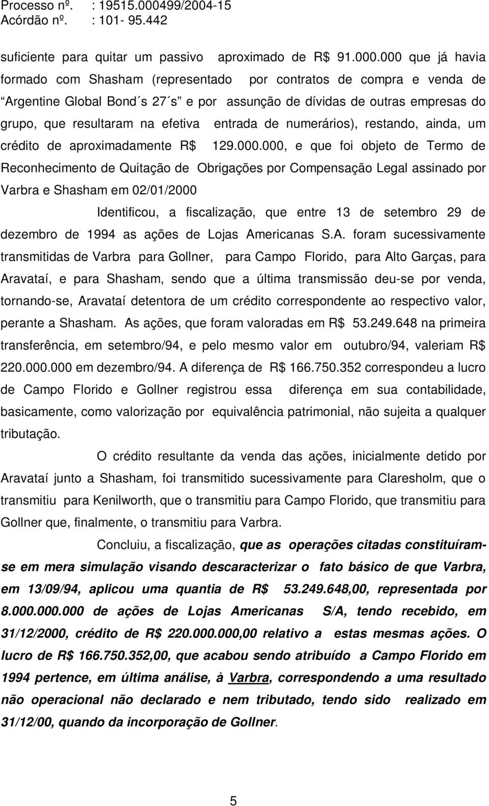 entrada de numerários), restando, ainda, um crédito de aproximadamente R$ 129.000.