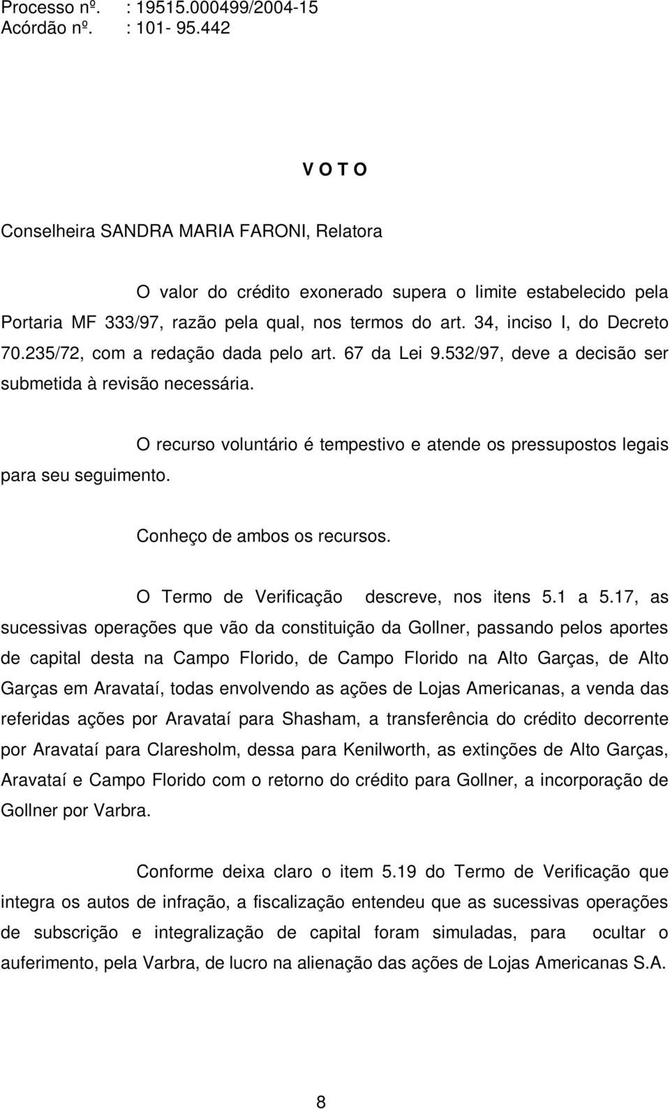 O recurso voluntário é tempestivo e atende os pressupostos legais Conheço de ambos os recursos. O Termo de Verificação descreve, nos itens 5.1 a 5.