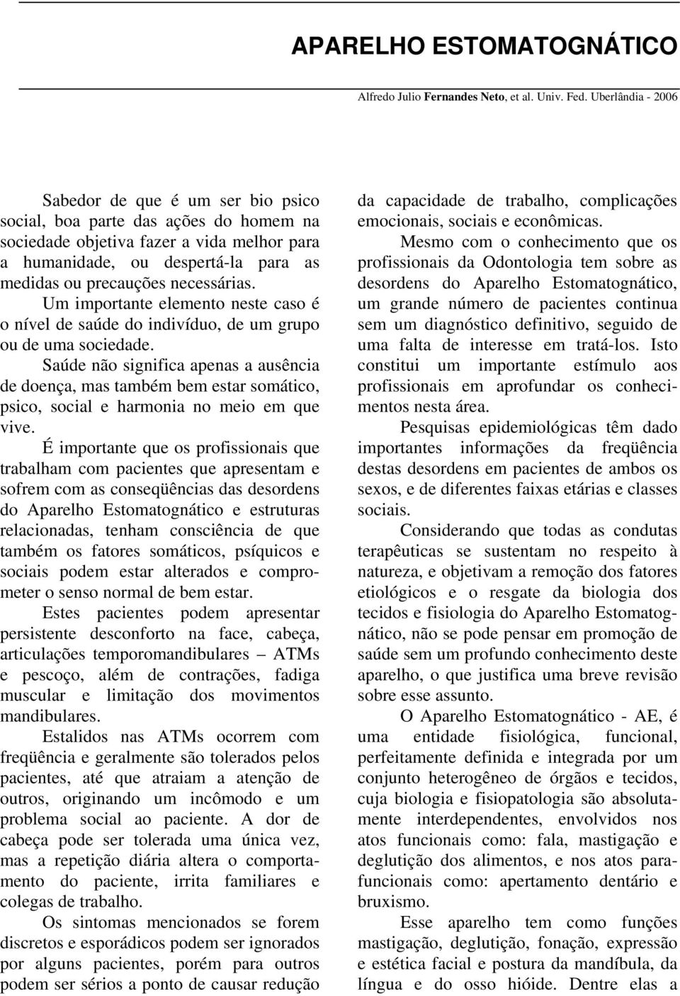 necessárias. Um importante elemento neste caso é o nível de saúde do indivíduo, de um grupo ou de uma sociedade.