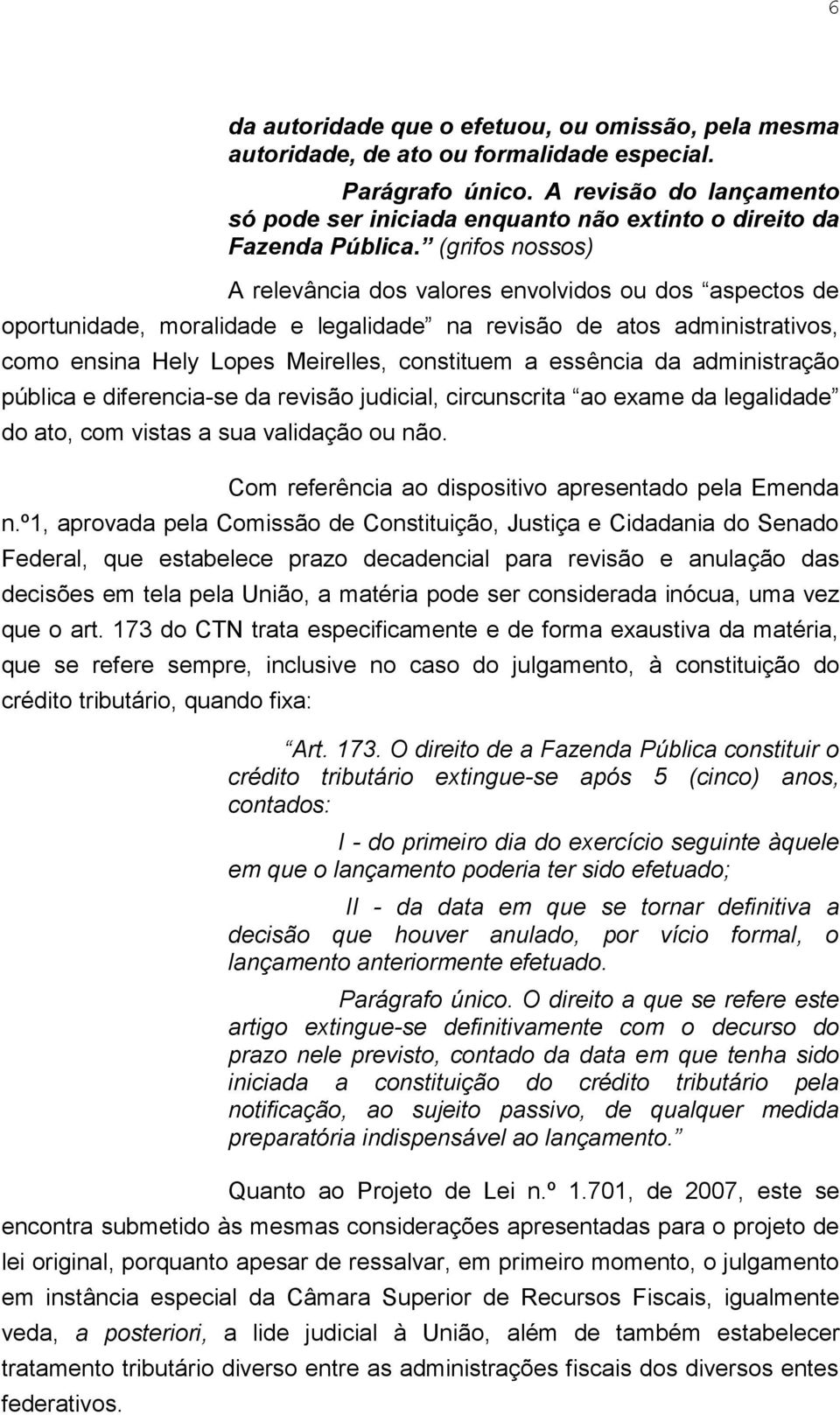 (grifos nossos) A relevância dos valores envolvidos ou dos aspectos de oportunidade, moralidade e legalidade na revisão de atos administrativos, como ensina Hely Lopes Meirelles, constituem a