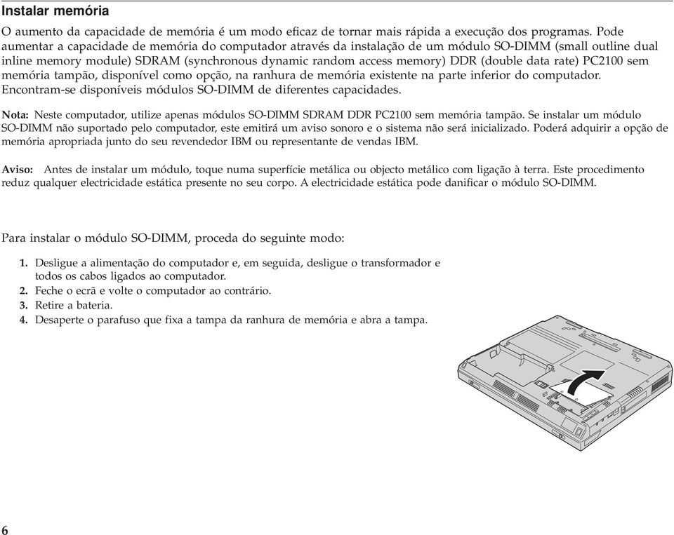 data rate) PC00 sem memória tampão, disponível como opção, na ranhura de memória existente na parte inferior do computador. Encontram-se disponíveis módulos SO-DIMM de diferentes capacidades.