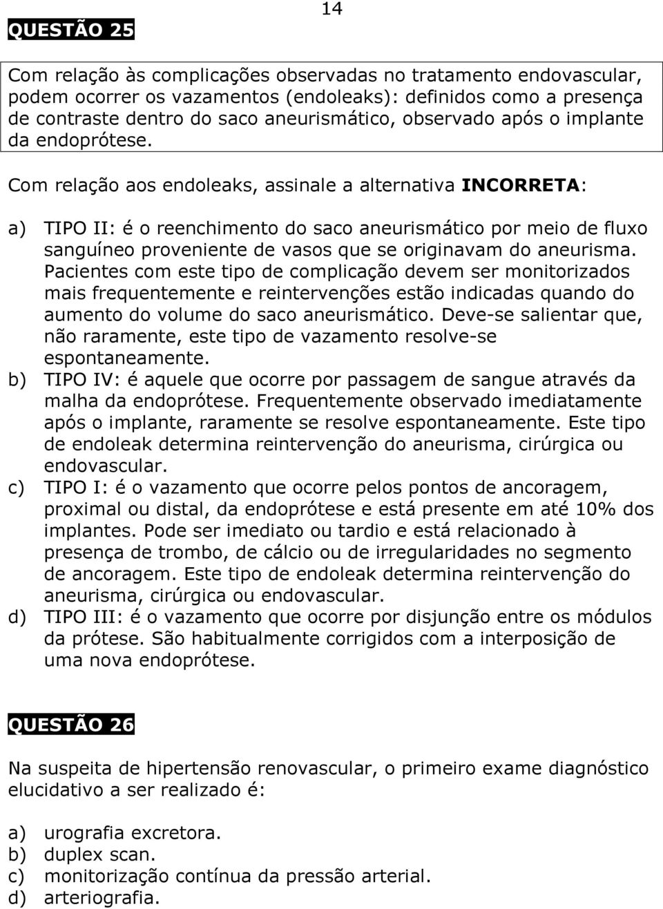 Com relação aos endoleaks, assinale a alternativa INCORRETA: a) TIPO II: é o reenchimento do saco aneurismático por meio de fluxo sanguíneo proveniente de vasos que se originavam do aneurisma.