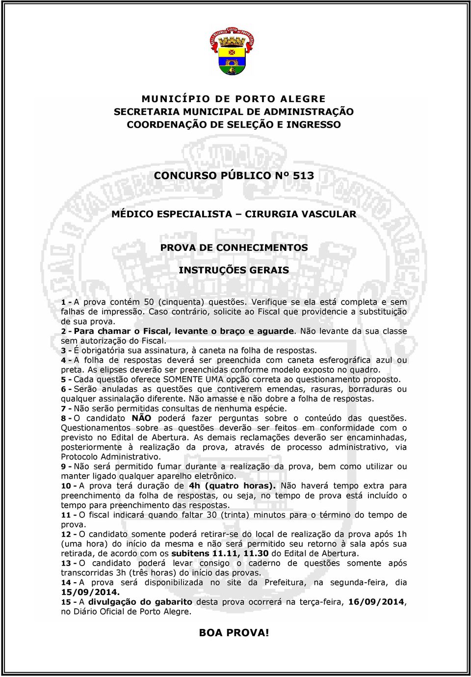 2 - Para chamar o Fiscal, levante o braço e aguarde. Não levante da sua classe sem autorização do Fiscal. 3 - É obrigatória sua assinatura, à caneta na folha de respostas.