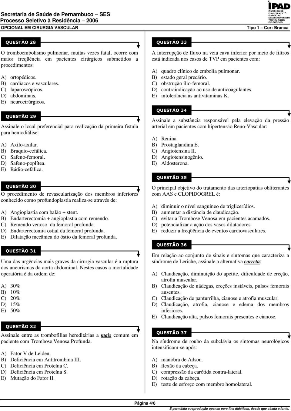 E) Rádio-cefálica. O procedimento de revascularização dos membros inferiores conhecido como profundoplastia realiza-se através de: A) Angioplastia com balão + stent.